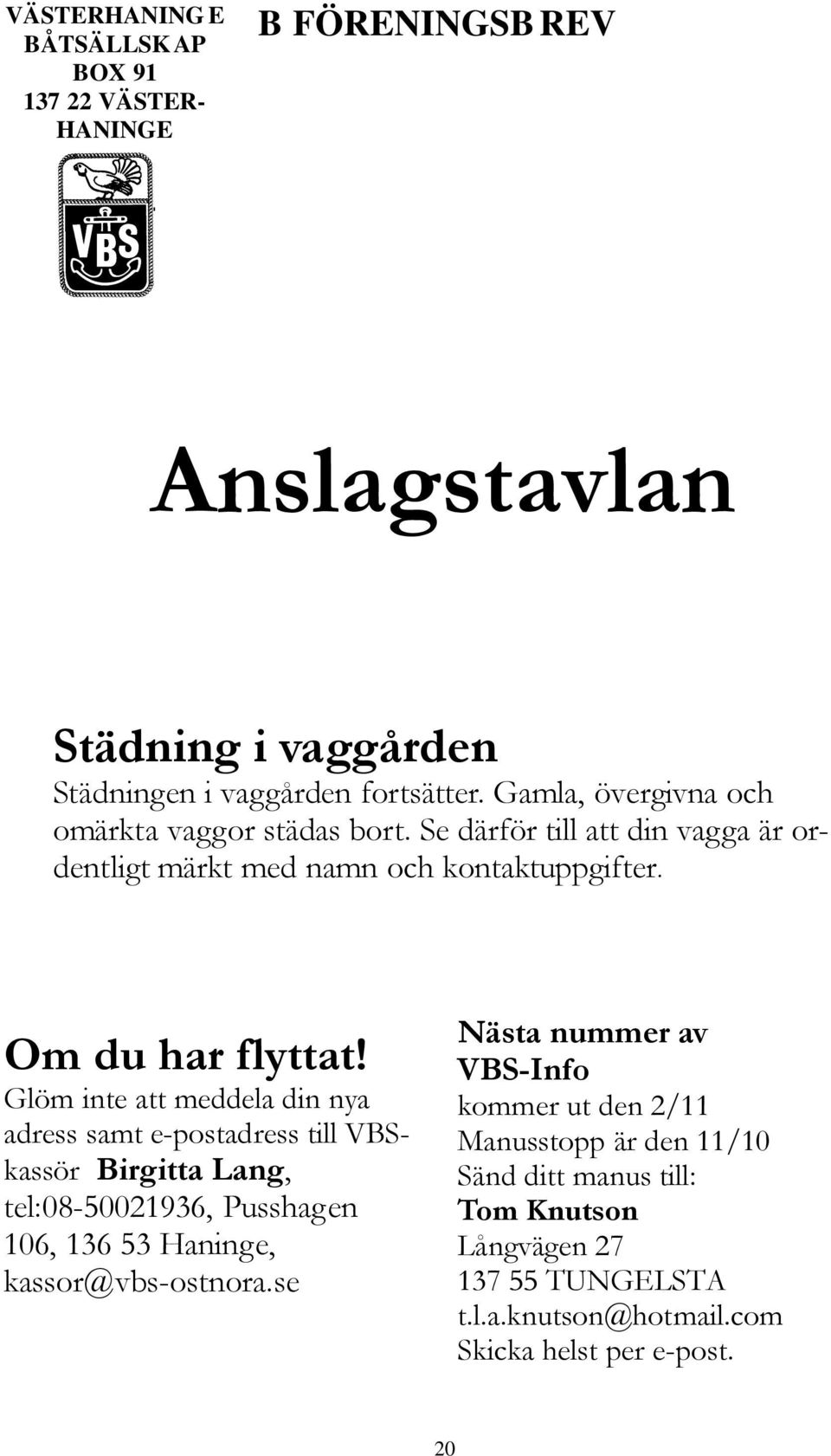 Glöm inte att meddela din nya adress samt e-postadress till VBSkassör Birgitta Lang, tel:08-50021936, Pusshagen 106, 136 53 Haninge, kassor@vbs-ostnora.