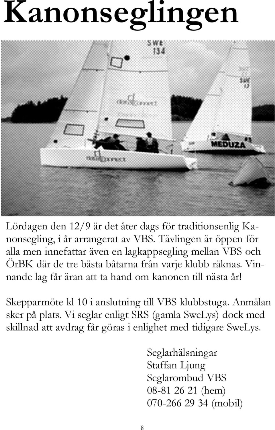 Vinnande lag får äran att ta hand om kanonen till nästa år! Skepparmöte kl 10 i anslutning till VBS klubbstuga. Anmälan sker på plats.