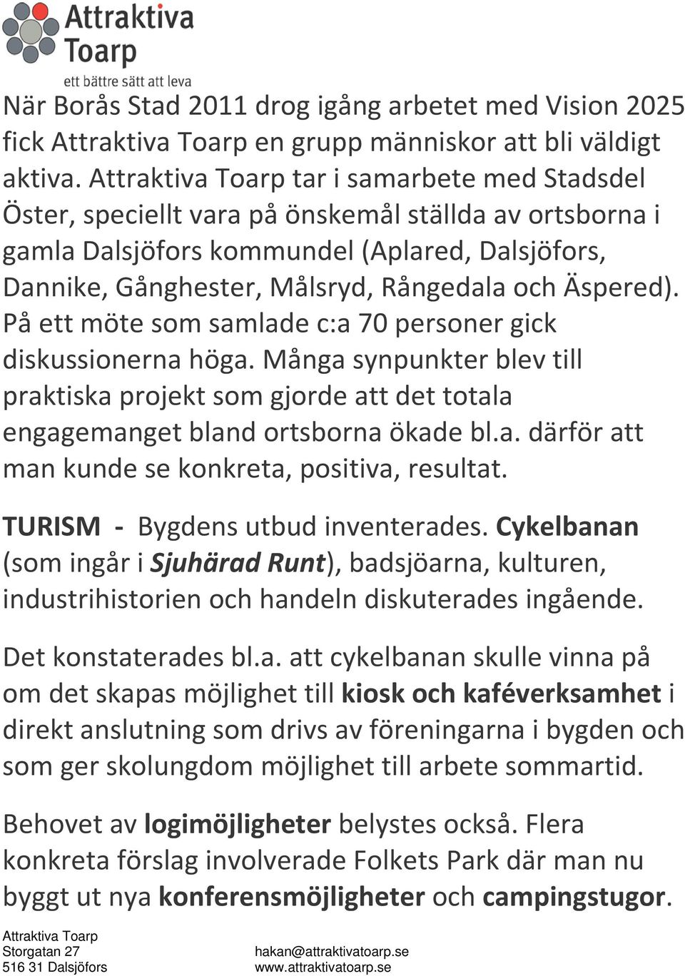 På ett möte som samlade c:a 70 personer gick diskussionerna höga. Många synpunkter blev till praktiska projekt som gjorde att det totala engagemanget bland ortsborna ökade bl.a. därför att man kunde se konkreta, positiva, resultat.
