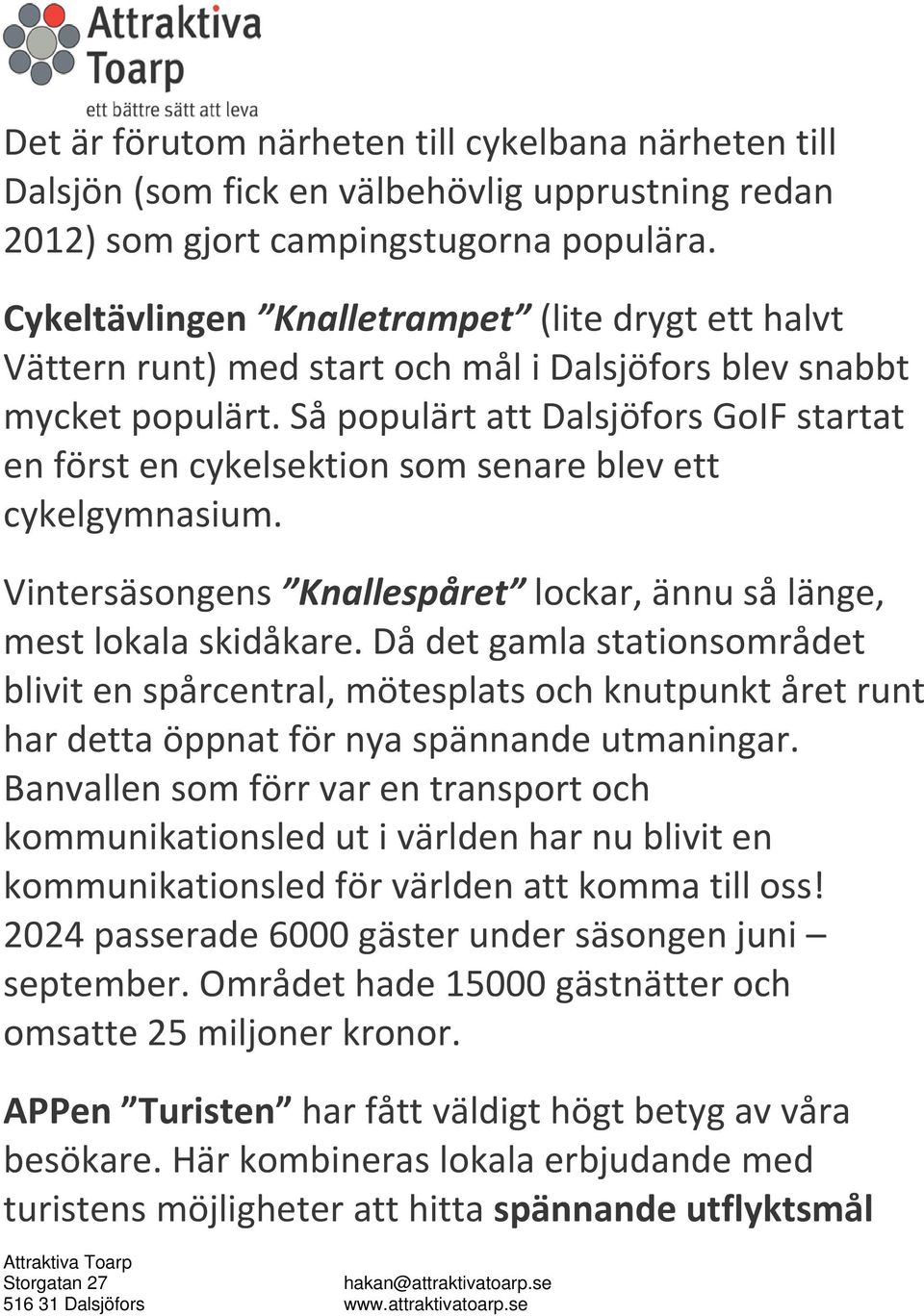 Så populärt att Dalsjöfors GoIF startat en först en cykelsektion som senare blev ett cykelgymnasium. Vintersäsongens Knallespåret lockar, ännu så länge, mest lokala skidåkare.