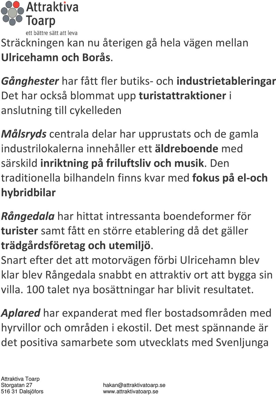 industrilokalerna innehåller ett äldreboende med särskild inriktning på friluftsliv och musik.
