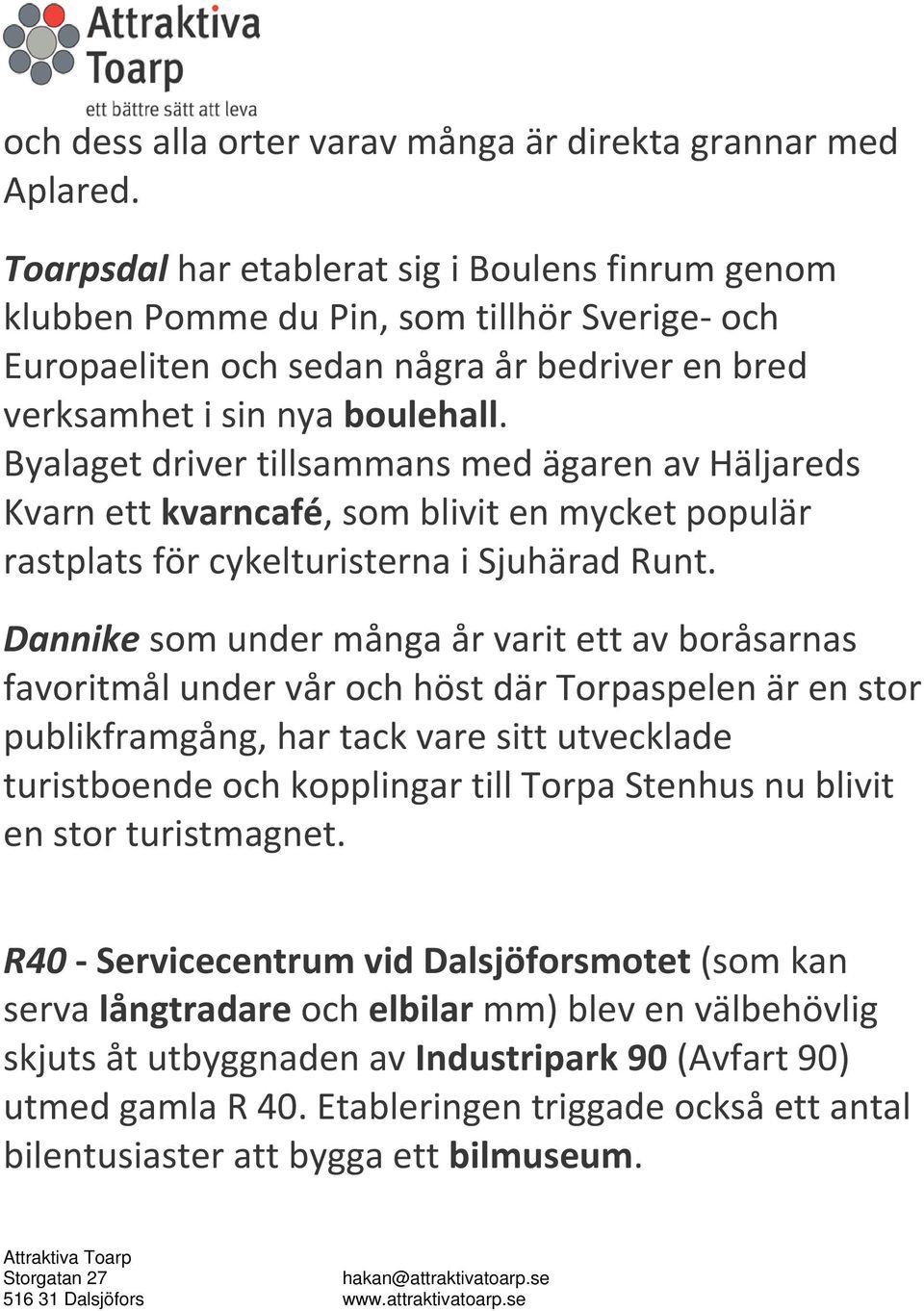 Byalaget driver tillsammans med ägaren av Häljareds Kvarn ett kvarncafé, som blivit en mycket populär rastplats för cykelturisterna i Sjuhärad Runt.