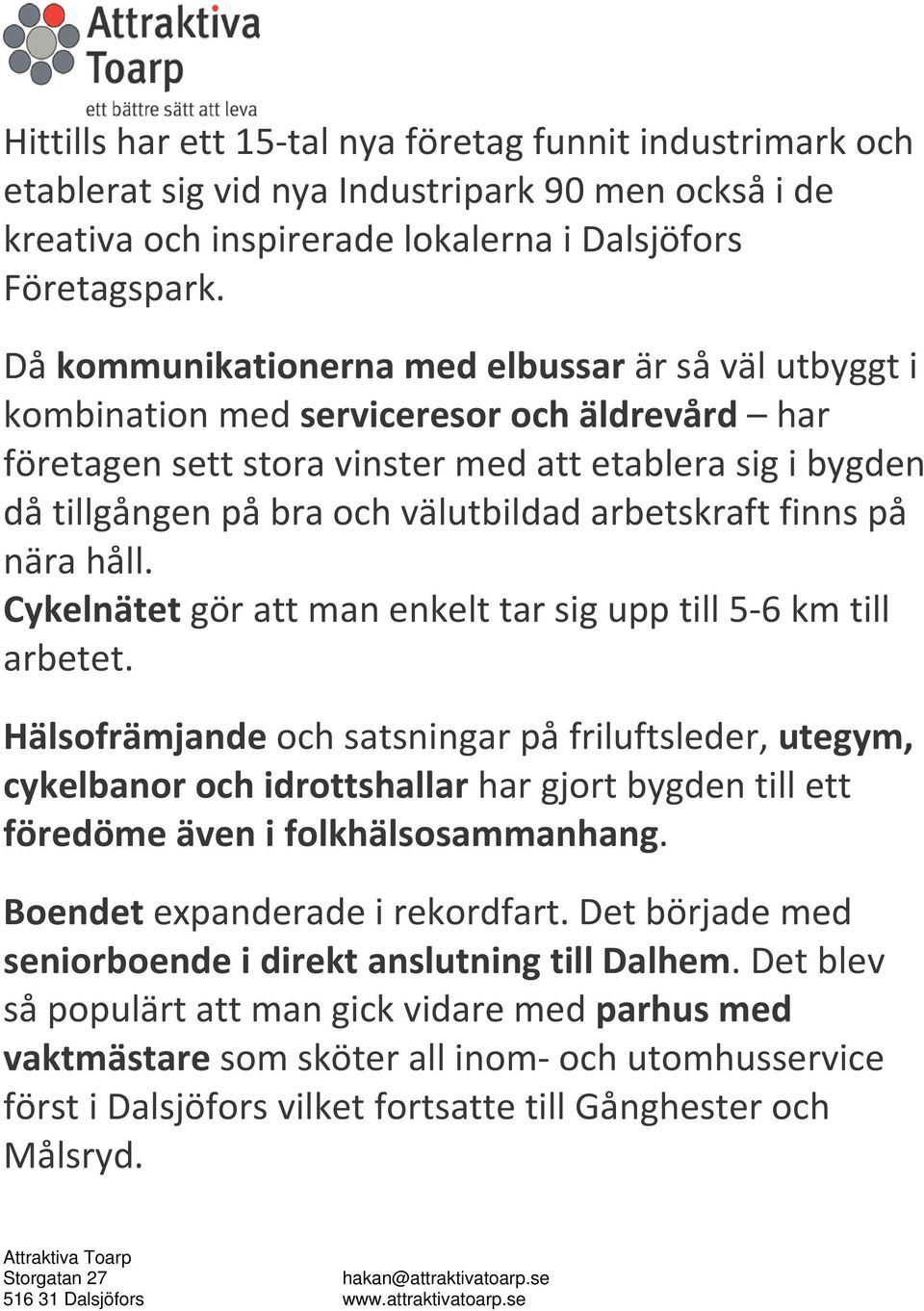 arbetskraft finns på nära håll. Cykelnätet gör att man enkelt tar sig upp till 5 6 km till arbetet.