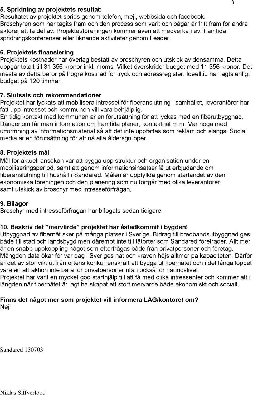 framtida spridningskonferenser eller liknande aktiviteter genom Leader. 6. Projektets finansiering Projektets kostnader har överlag bestått av broschyren och utskick av densamma.