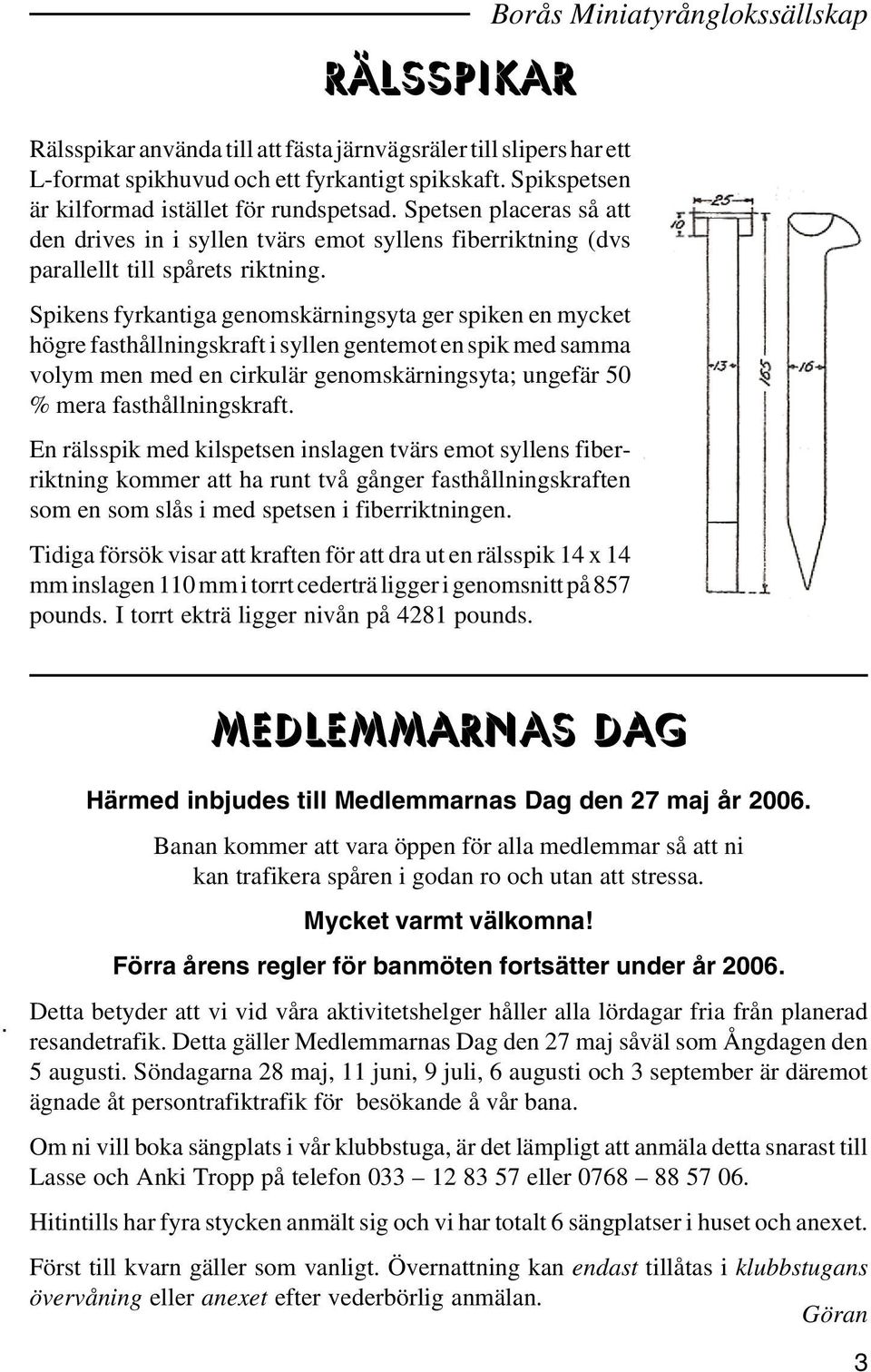 Spikens fyrkantiga genomskärningsyta ger spiken en mycket högre fasthållningskraft i syllen gentemot en spik med samma volym men med en cirkulär genomskärningsyta; ungefär 50 % mera