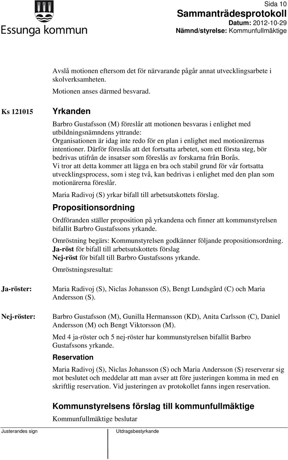 motionärernas intentioner. Därför föreslås att det fortsatta arbetet, som ett första steg, bör bedrivas utifrån de insatser som föreslås av forskarna från Borås.