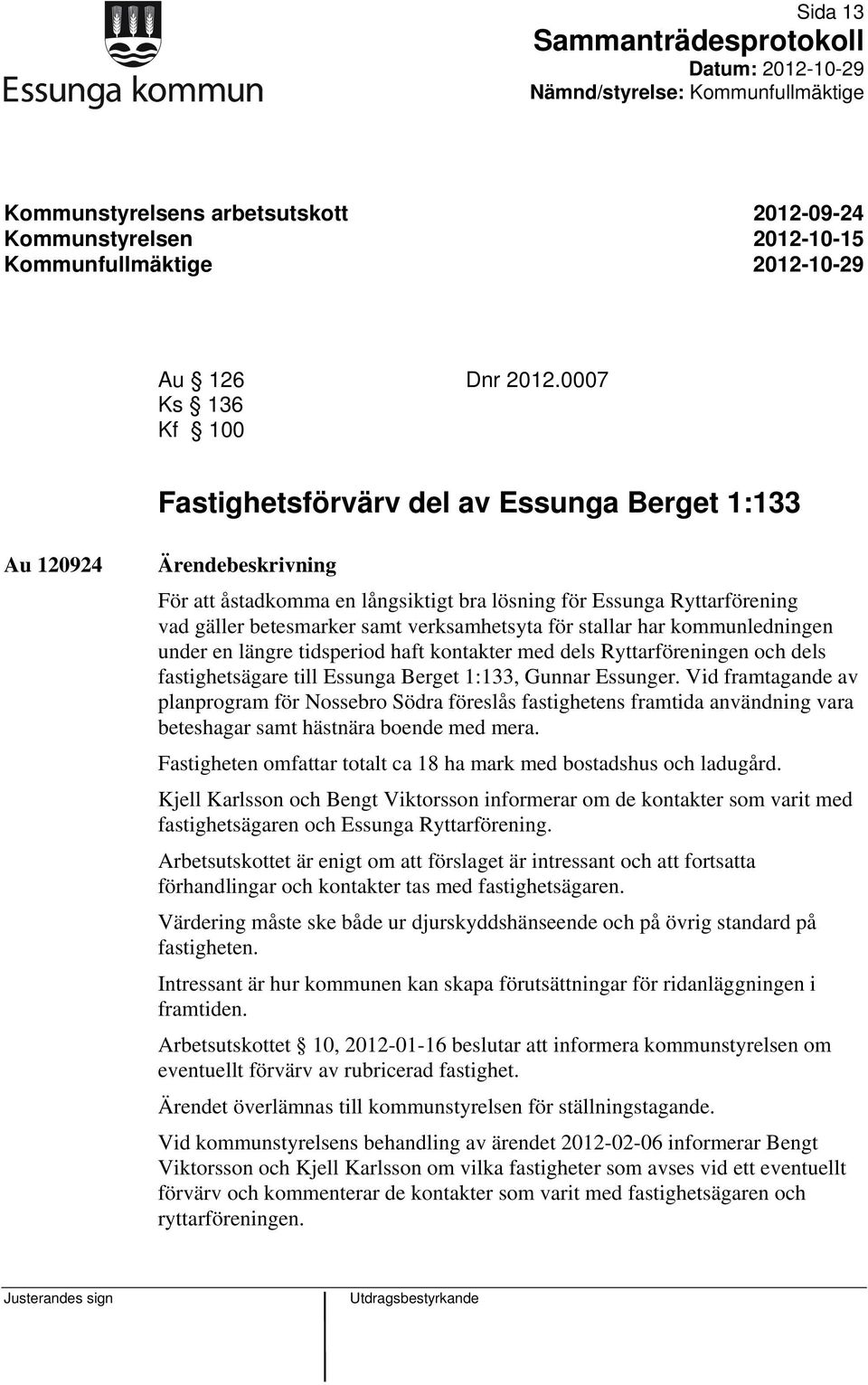 verksamhetsyta för stallar har kommunledningen under en längre tidsperiod haft kontakter med dels Ryttarföreningen och dels fastighetsägare till Essunga Berget 1:133, Gunnar Essunger.
