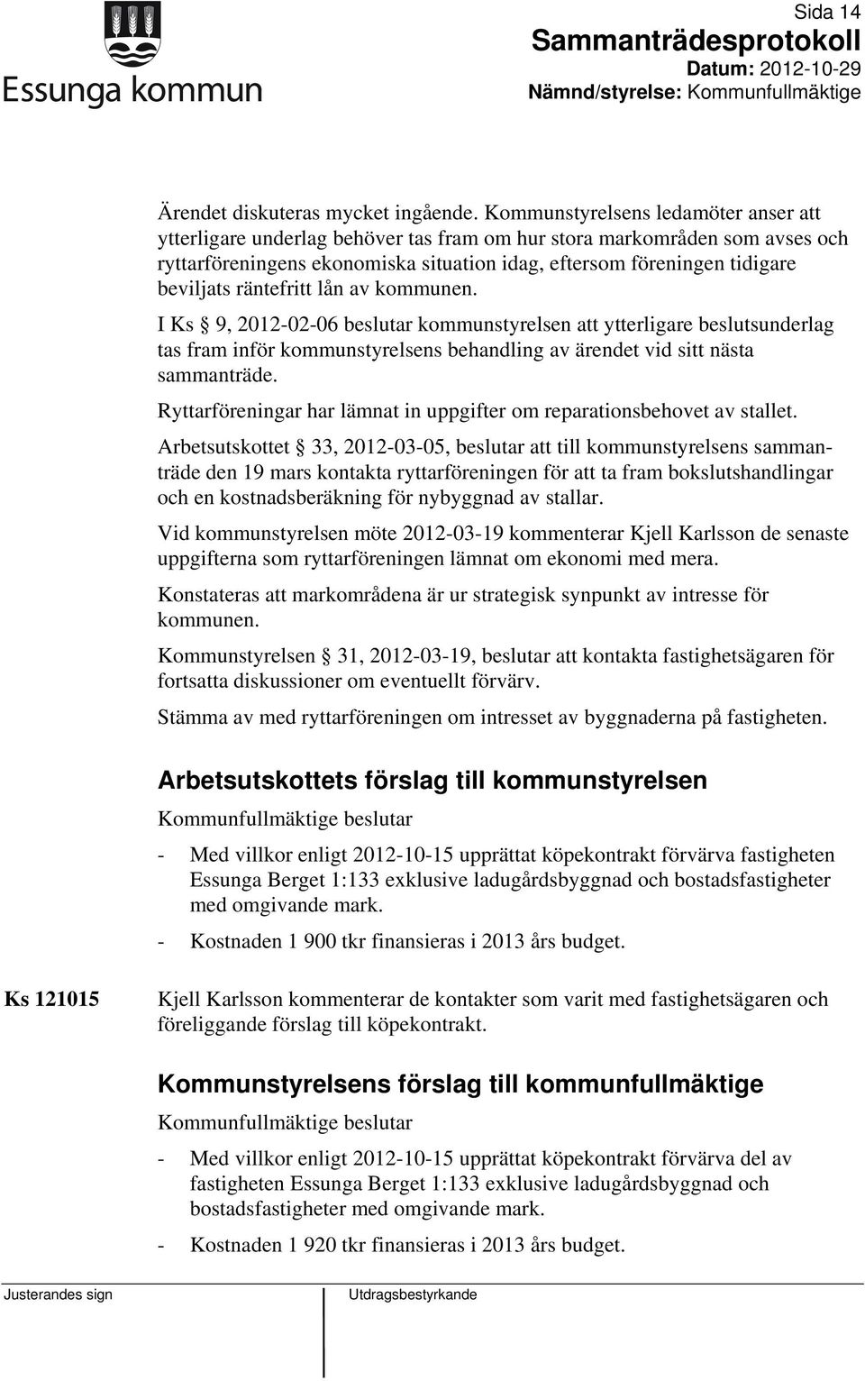 räntefritt lån av kommunen. I Ks 9, 2012-02-06 beslutar kommunstyrelsen att ytterligare beslutsunderlag tas fram inför kommunstyrelsens behandling av ärendet vid sitt nästa sammanträde.