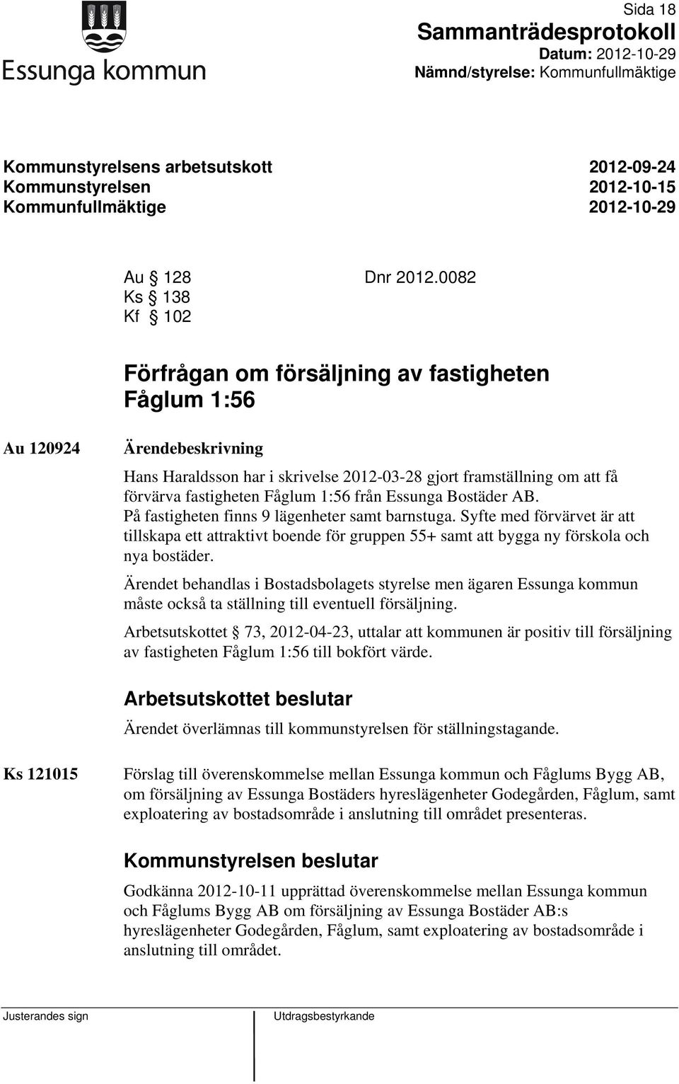 1:56 från Essunga Bostäder AB. På fastigheten finns 9 lägenheter samt barnstuga. Syfte med förvärvet är att tillskapa ett attraktivt boende för gruppen 55+ samt att bygga ny förskola och nya bostäder.