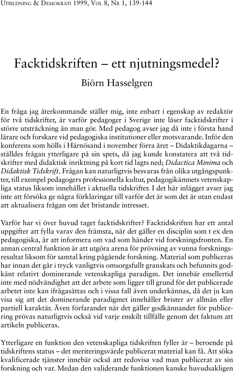 gör. Med pedagog avser jag då inte i första hand lärare och forskare vid pedagogiska institutioner eller motsvarande.