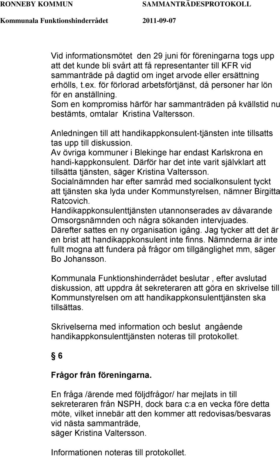 Anledningen till att handikappkonsulent-tjänsten inte tillsatts tas upp till diskussion. Av övriga kommuner i Blekinge har endast Karlskrona en handi-kappkonsulent.