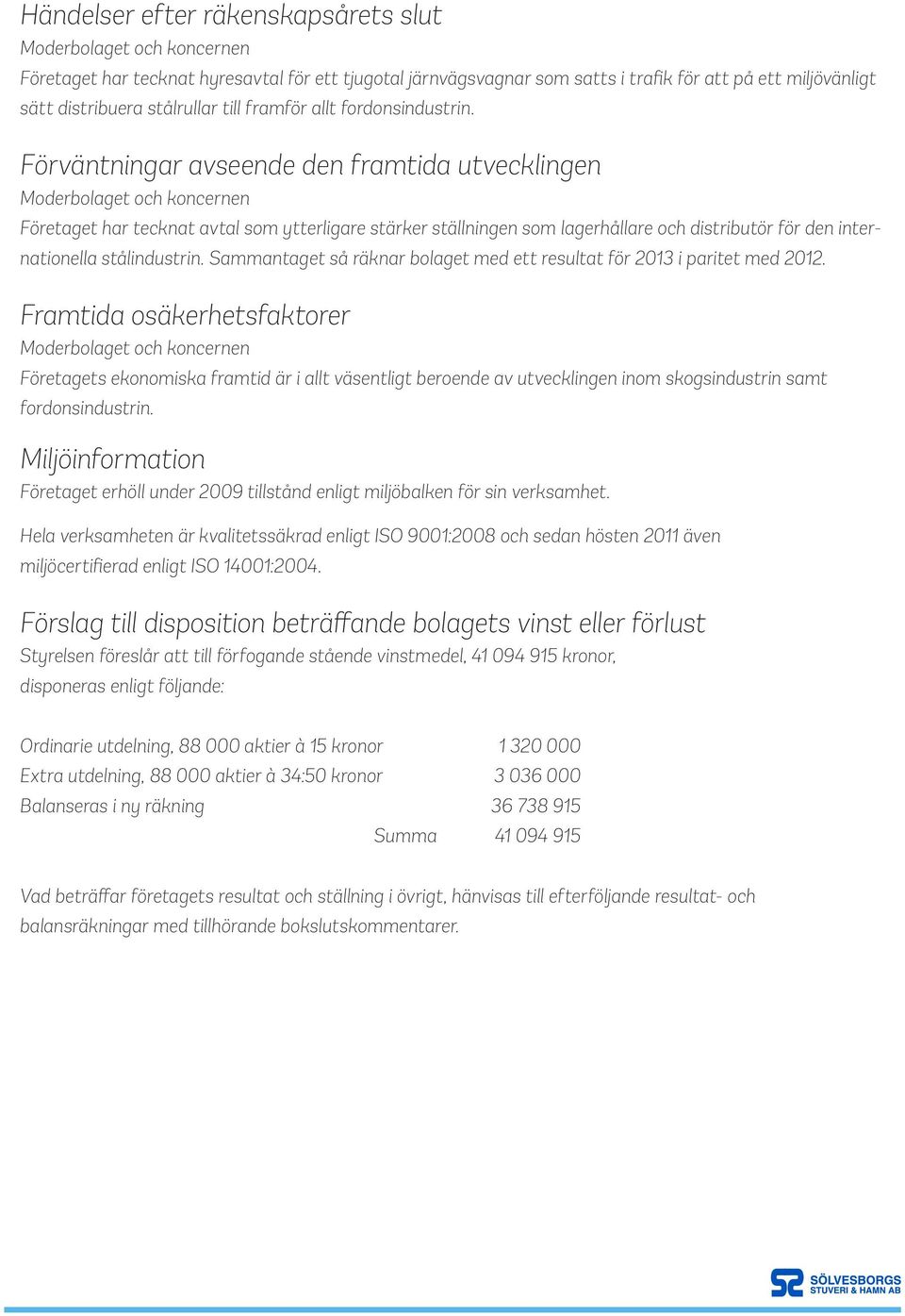 Förväntningar avseende den framtida utvecklingen Moderbolaget och koncernen Företaget har tecknat avtal som ytterligare stärker ställningen som lagerhållare och distributör för den internationella