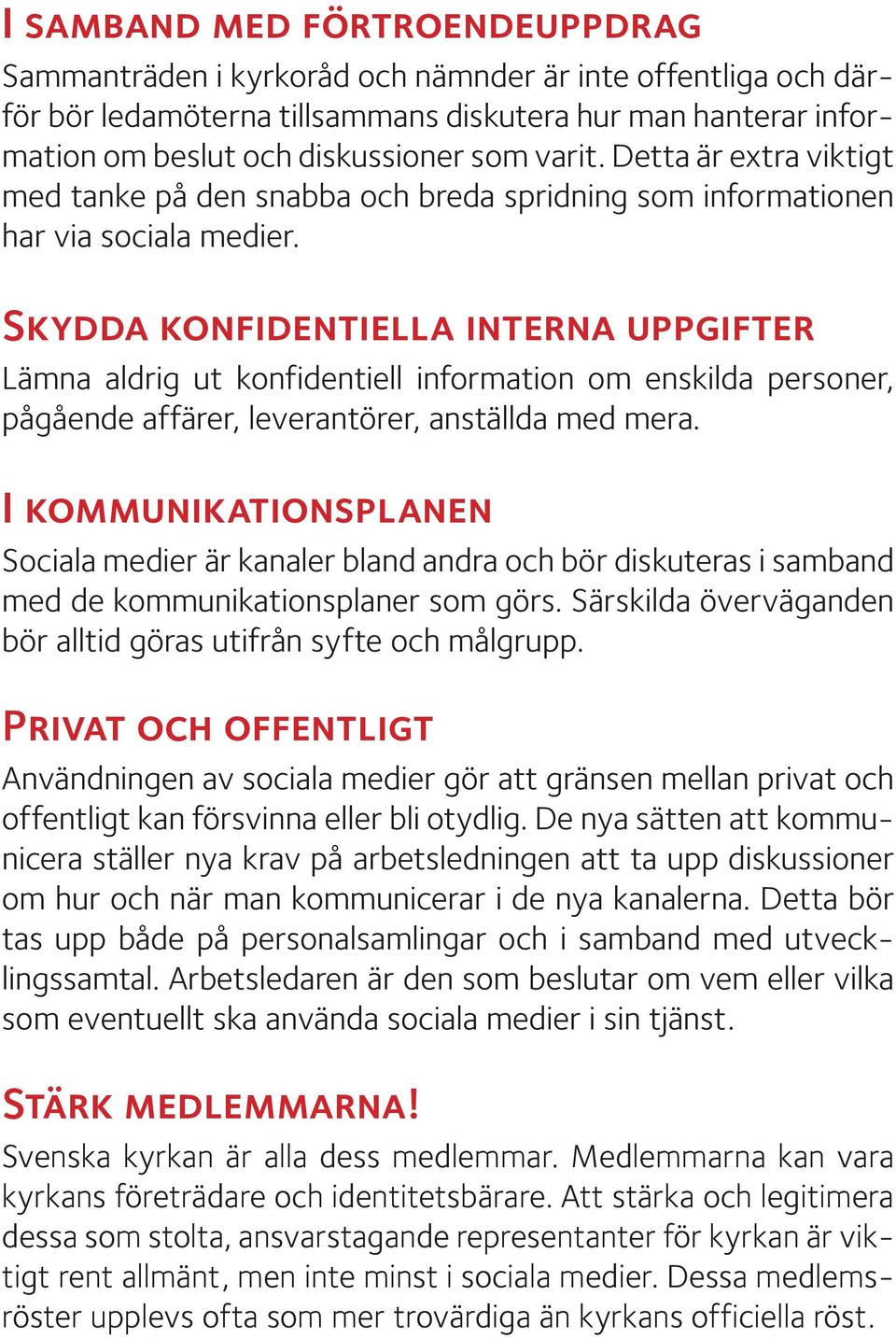 Skydda konfidentiella interna uppgifter Lämna aldrig ut konfidentiell information om enskilda personer, pågående affärer, leverantörer, anställda med mera.