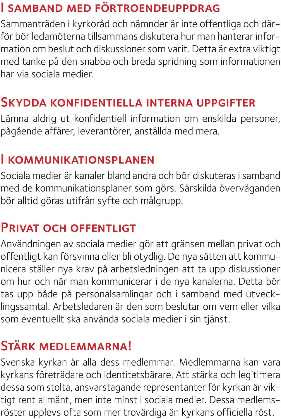 Skydda konfidentiella interna uppgifter Lämna aldrig ut konfidentiell information om enskilda personer, pågående affärer, leverantörer, anställda med mera.