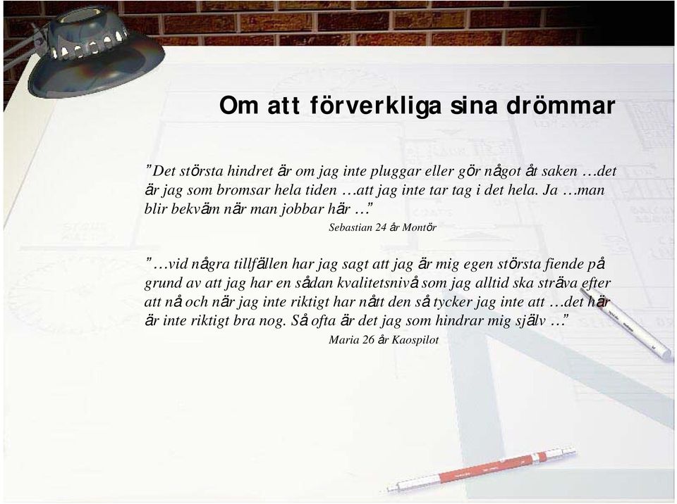 Ja man blir bekväm när man jobbar här Sebastian 24 år Montör vid några tillfällen har jag sagt att jag är mig egen största fiende på