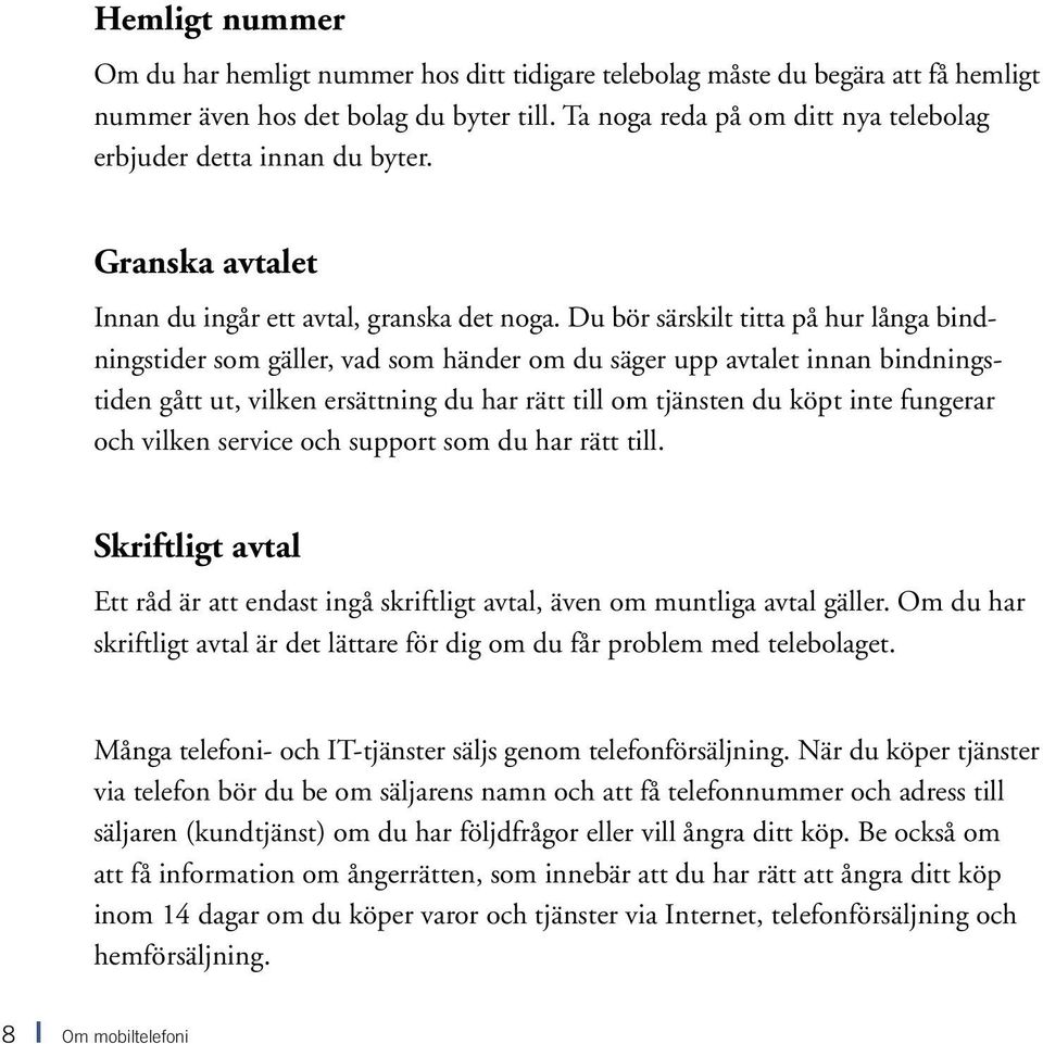 Du bör särskilt titta på hur långa bindningstider som gäller, vad som händer om du säger upp avtalet innan bindningstiden gått ut, vilken ersättning du har rätt till om tjänsten du köpt inte fungerar