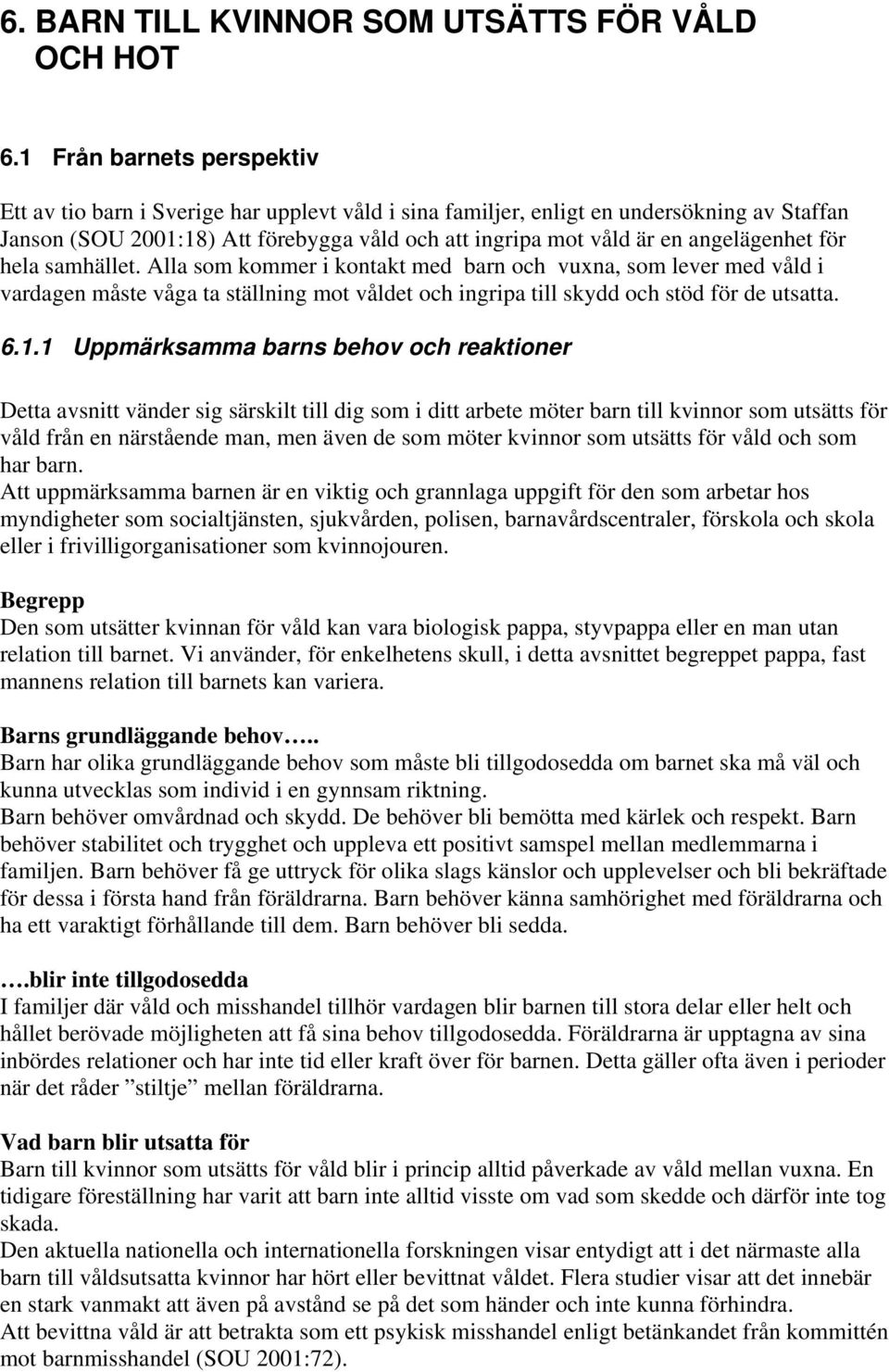 angelägenhet för hela samhället. Alla som kommer i kontakt med barn och vuxna, som lever med våld i vardagen måste våga ta ställning mot våldet och ingripa till skydd och stöd för de utsatta. 6.1.