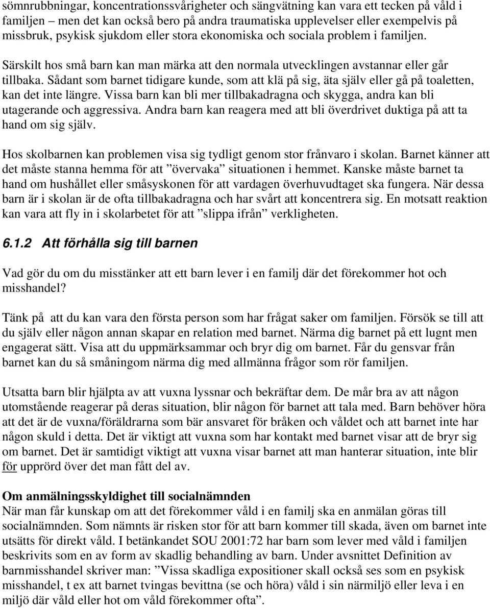 Sådant som barnet tidigare kunde, som att klä på sig, äta själv eller gå på toaletten, kan det inte längre. Vissa barn kan bli mer tillbakadragna och skygga, andra kan bli utagerande och aggressiva.