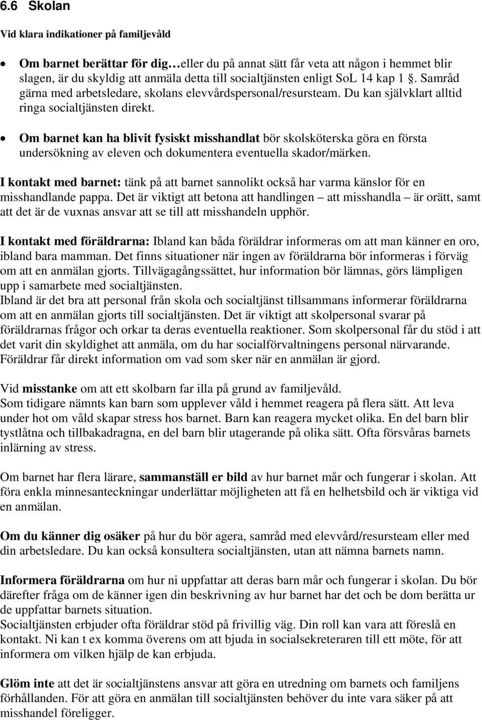 Om barnet kan ha blivit fysiskt misshandlat bör skolsköterska göra en första undersökning av eleven och dokumentera eventuella skador/märken.