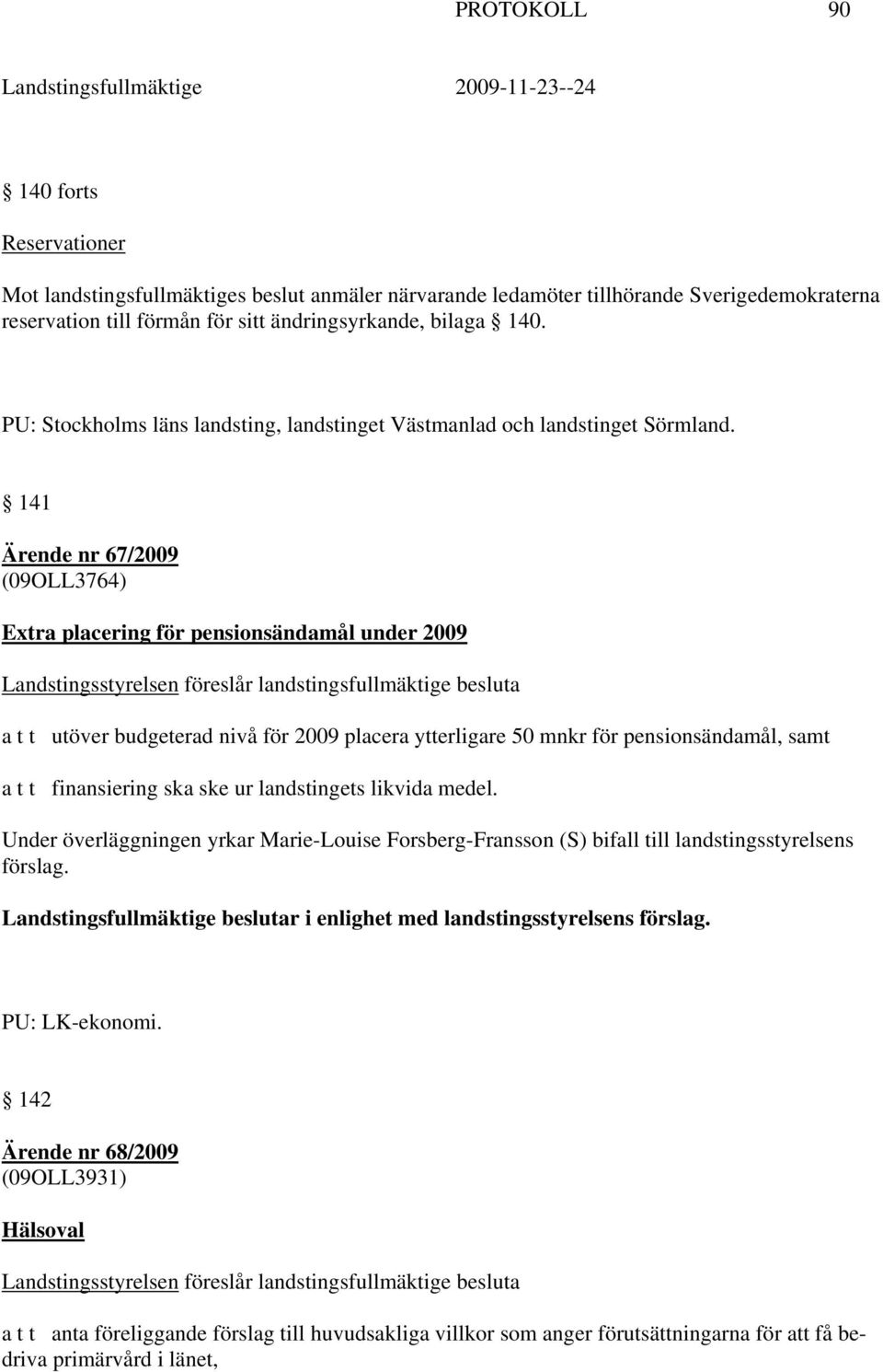 141 Ärende nr 67/2009 (09OLL3764) Extra placering för pensionsändamål under 2009 Landstingsstyrelsen föreslår landstingsfullmäktige besluta a t t utöver budgeterad nivå för 2009 placera ytterligare
