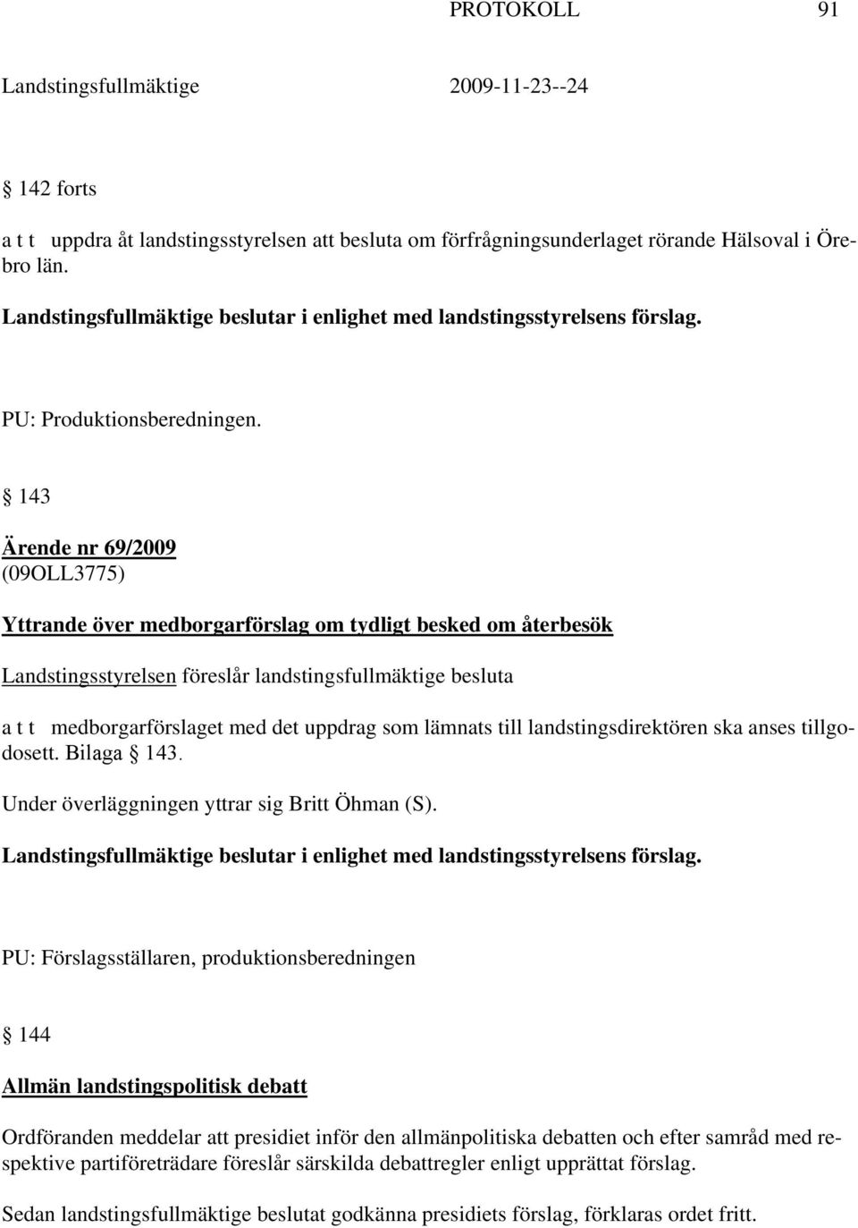 143 Ärende nr 69/2009 (09OLL3775) Yttrande över medborgarförslag om tydligt besked om återbesök Landstingsstyrelsen föreslår landstingsfullmäktige besluta a t t medborgarförslaget med det uppdrag som