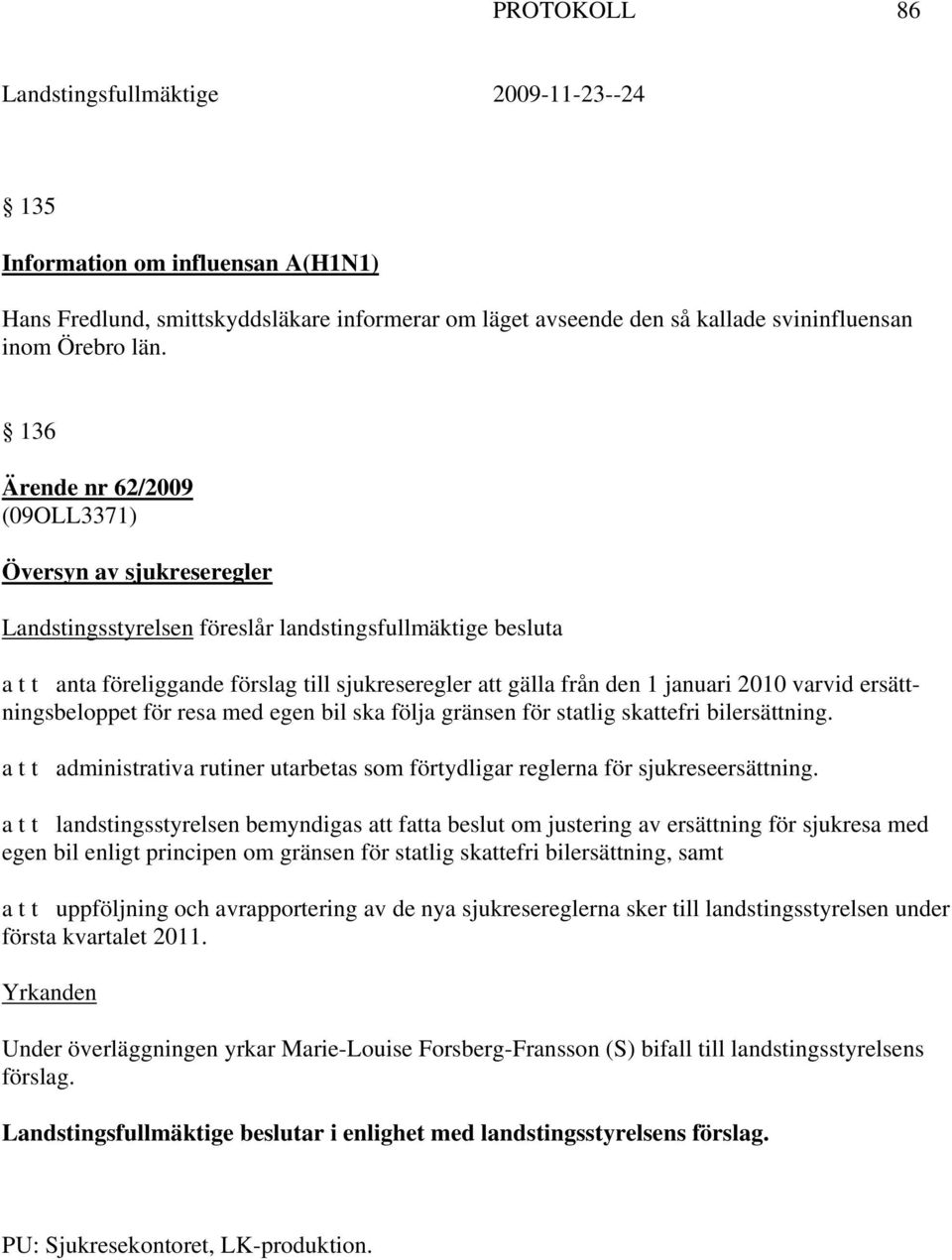 2010 varvid ersättningsbeloppet för resa med egen bil ska följa gränsen för statlig skattefri bilersättning. a t t administrativa rutiner utarbetas som förtydligar reglerna för sjukreseersättning.