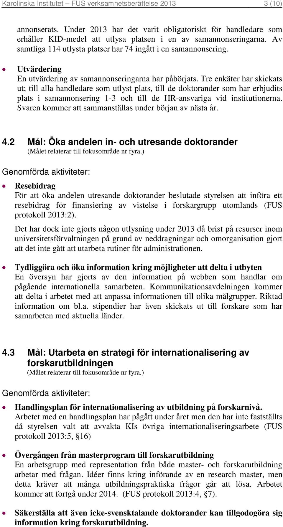 Tre enkäter har skickats ut; till alla handledare som utlyst plats, till de doktorander som har erbjudits plats i samannonsering 1-3 och till de HR-ansvariga vid institutionerna.