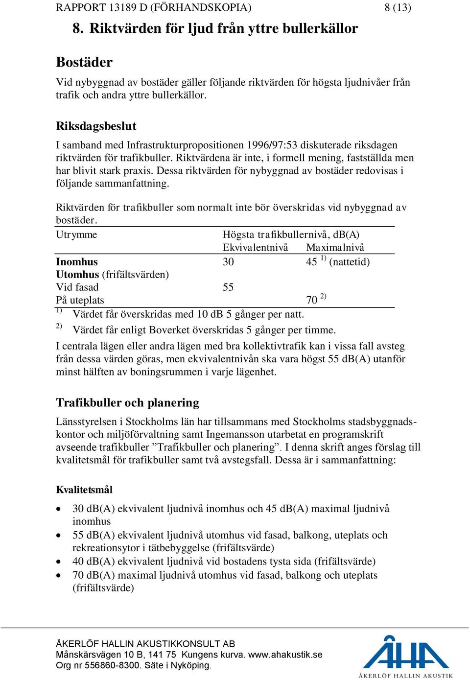 Riksdagsbeslut I samband med Infrastrukturpropositionen 1996/97:53 diskuterade riksdagen riktvärden för trafikbuller. Riktvärdena är inte, i formell mening, fastställda men har blivit stark praxis.