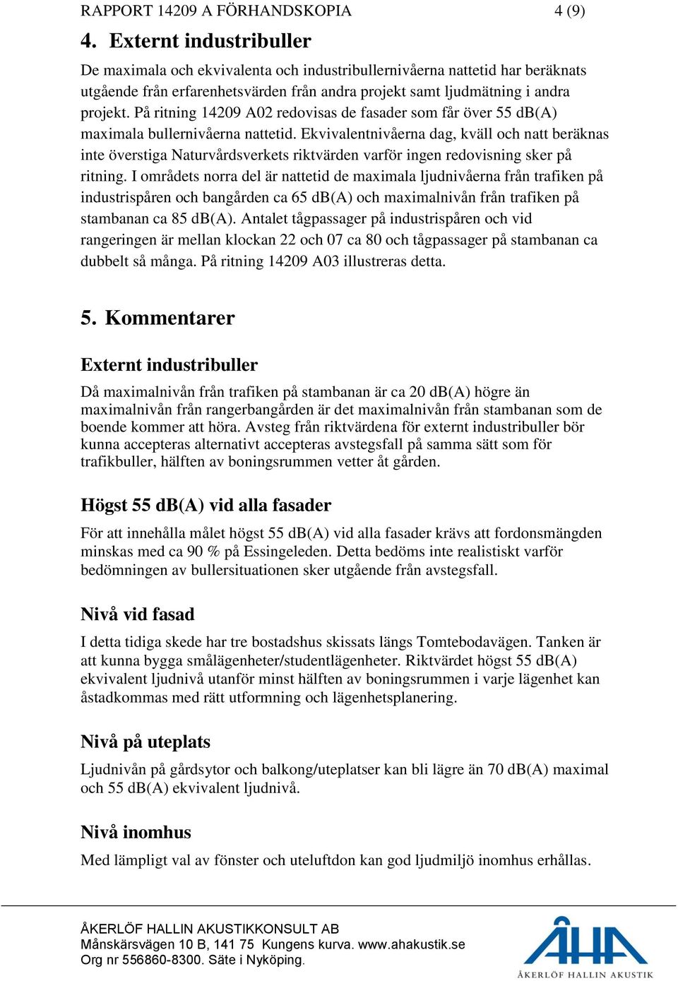 På ritning 14209 A02 redovisas de fasader som får över 55 db(a) maximala bullernivåerna nattetid.