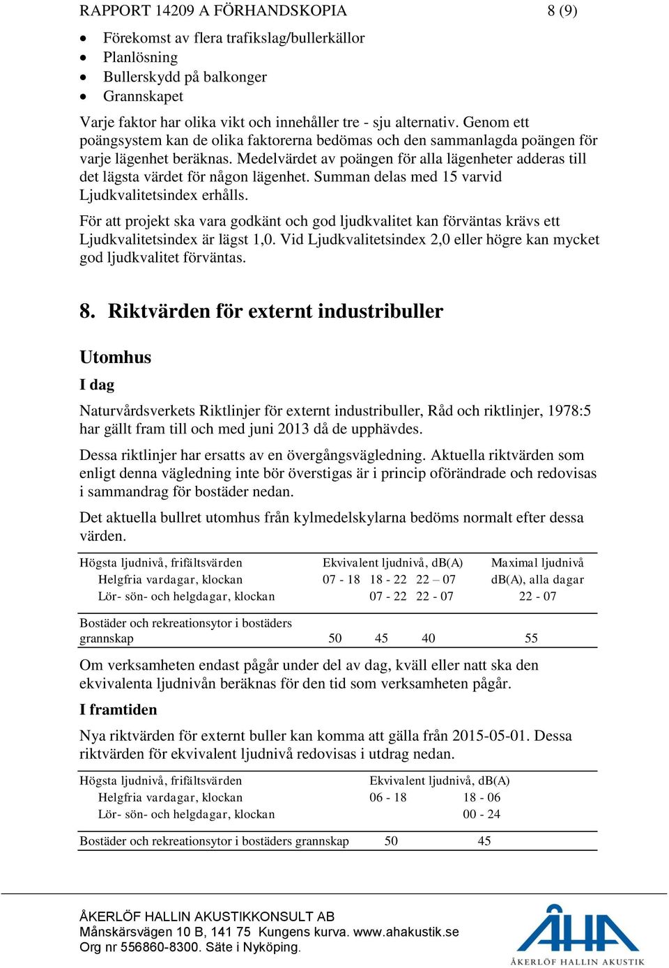 Medelvärdet av poängen för alla lägenheter adderas till det lägsta värdet för någon lägenhet. Summan delas med 15 varvid Ljudkvalitetsindex erhålls.