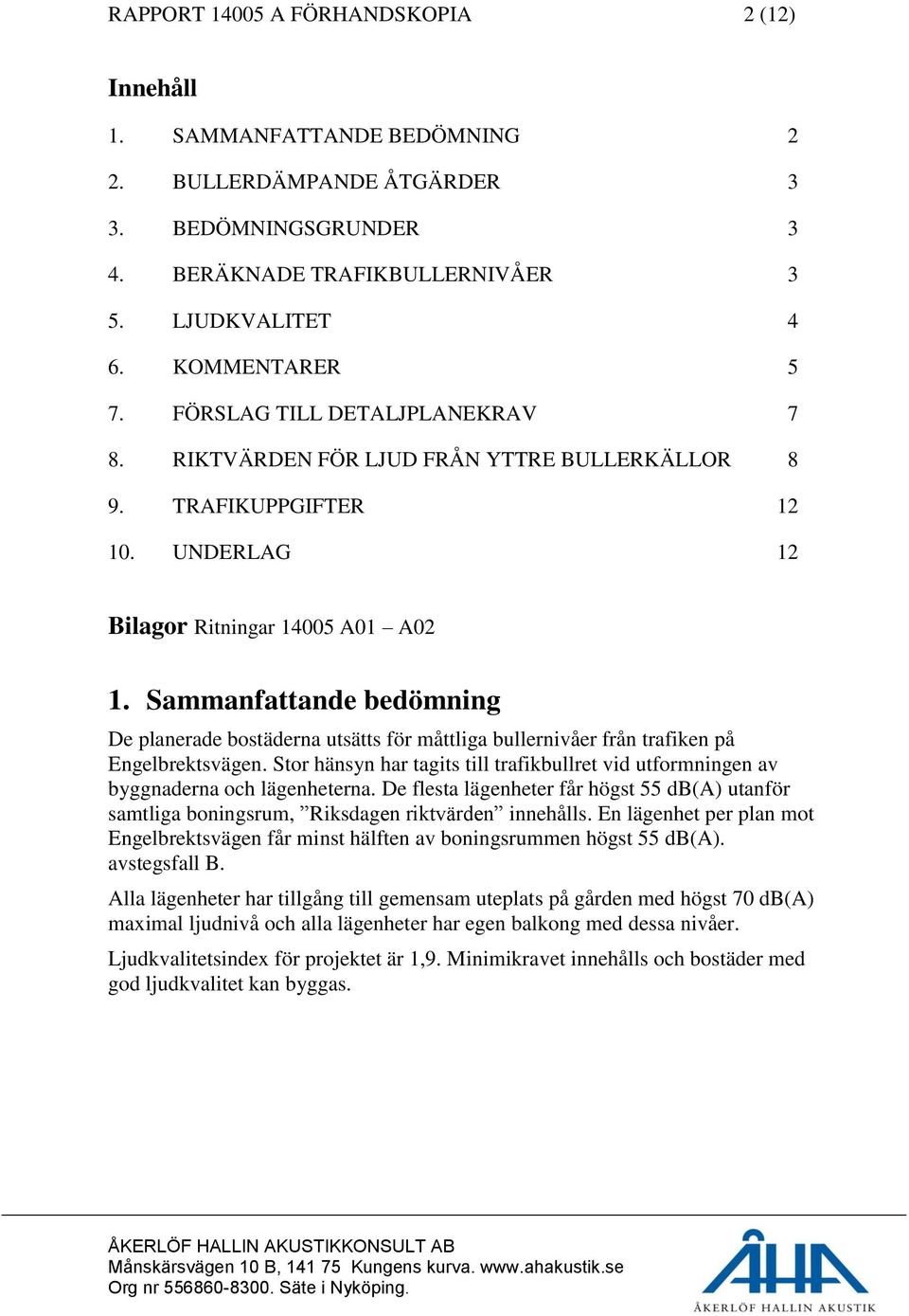 Sammanfattande bedömning De planerade bostäderna utsätts för måttliga bullernivåer från trafiken på Engelbrektsvägen.