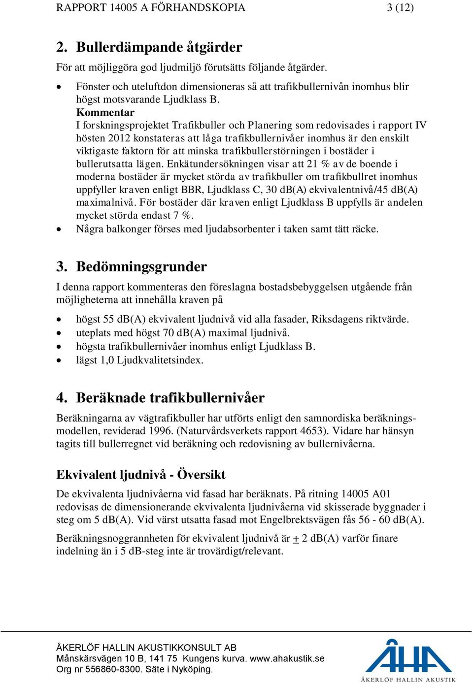 Kommentar I forskningsprojektet Trafikbuller och Planering som redovisades i rapport IV hösten 2012 konstateras att låga trafikbullernivåer inomhus är den enskilt viktigaste faktorn för att minska