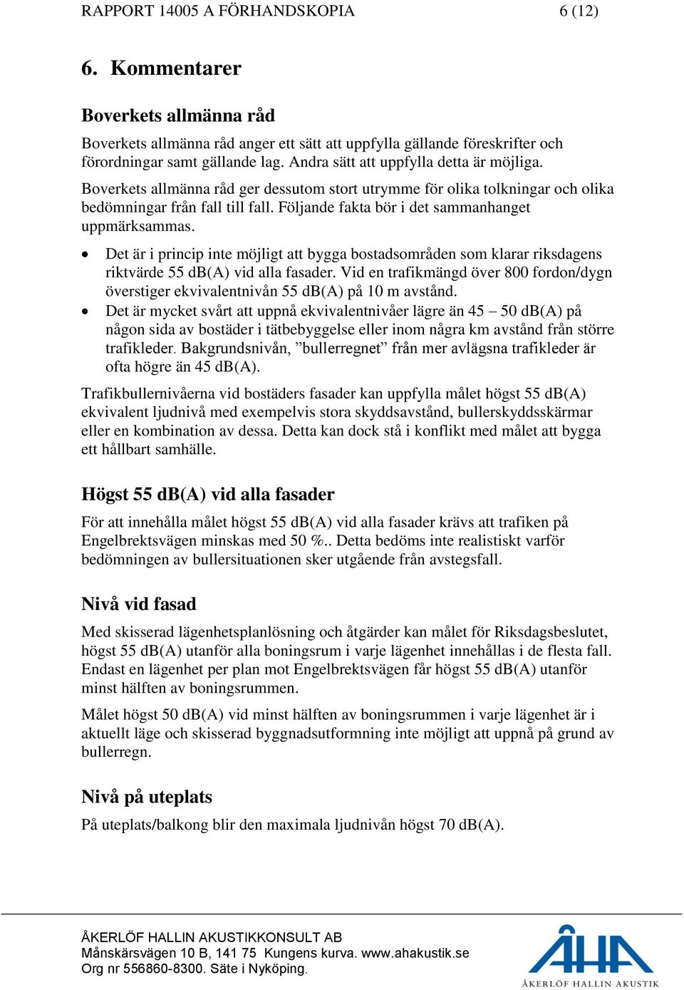 Följande fakta bör i det sammanhanget uppmärksammas. Det är i princip inte möjligt att bygga bostadsområden som klarar riksdagens riktvärde 55 db(a) vid alla fasader.