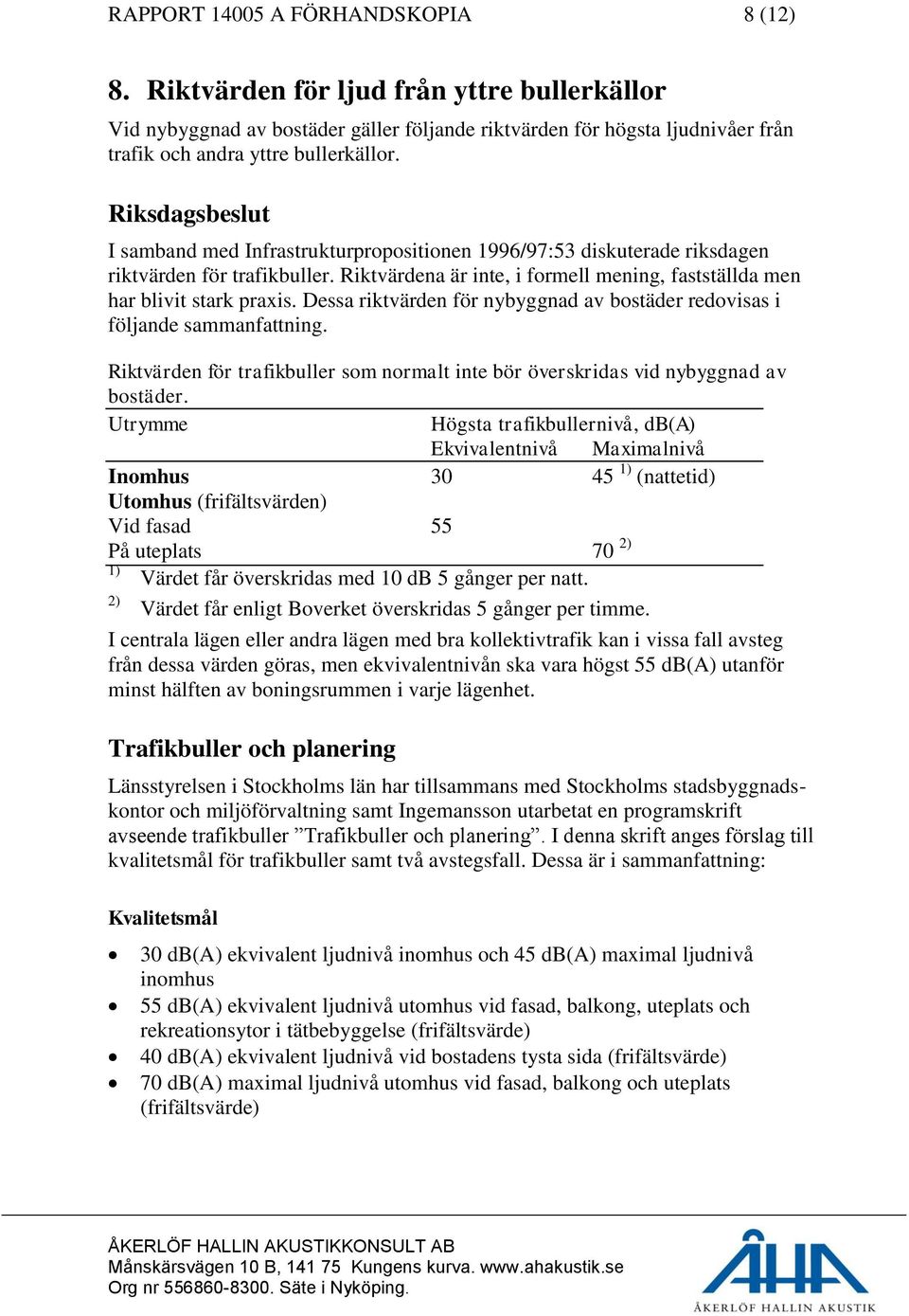 Dessa riktvärden för nybyggnad av bostäder redovisas i följande sammanfattning. Riktvärden för trafikbuller som normalt inte bör överskridas vid nybyggnad av bostäder.