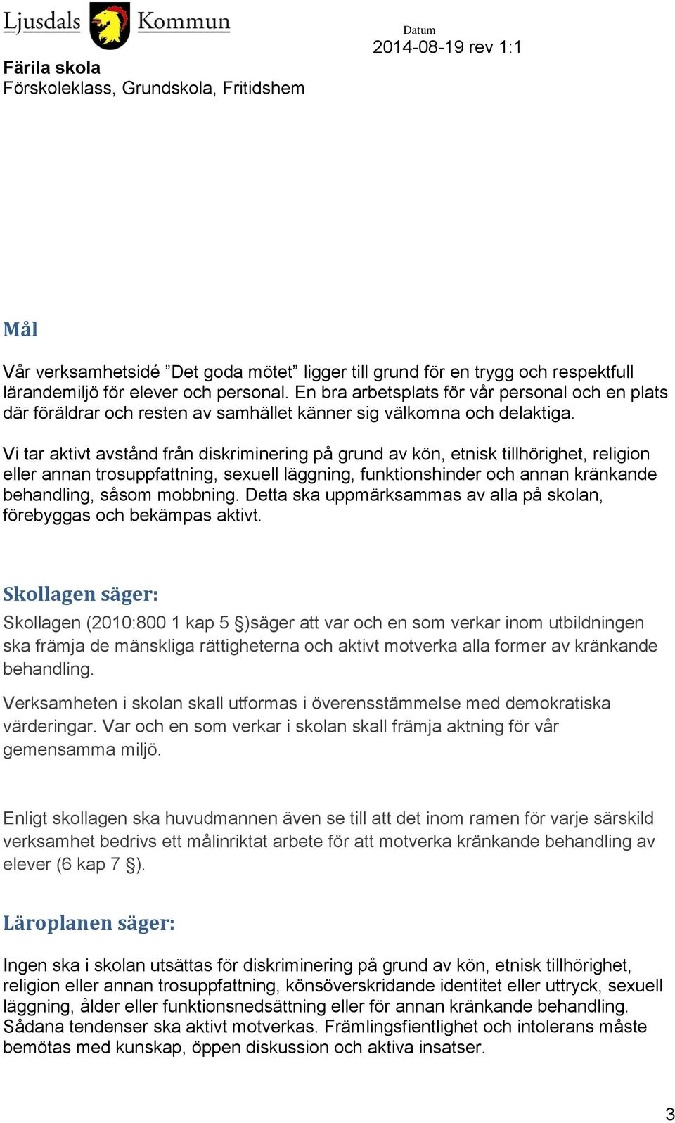 Vi tar aktivt avstånd från diskriminering på grund av kön, etnisk tillhörighet, religion eller annan trosuppfattning, sexuell läggning, funktionshinder och annan kränkande behandling, såsom mobbning.