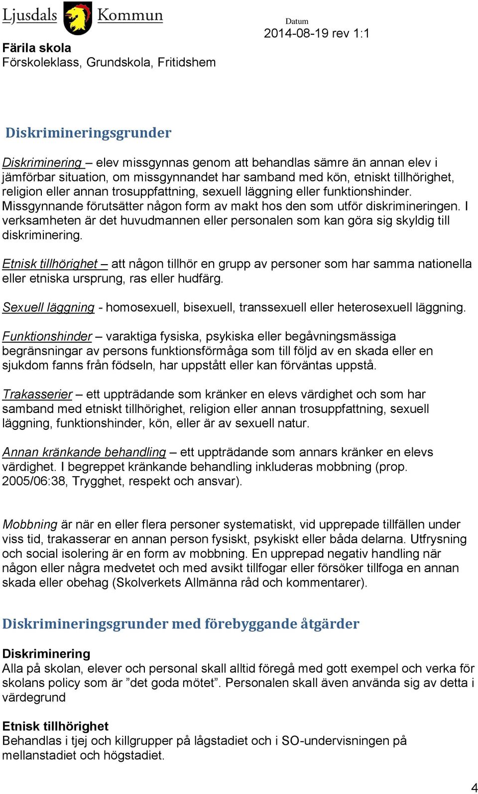 I verksamheten är det huvudmannen eller personalen som kan göra sig skyldig till diskriminering.