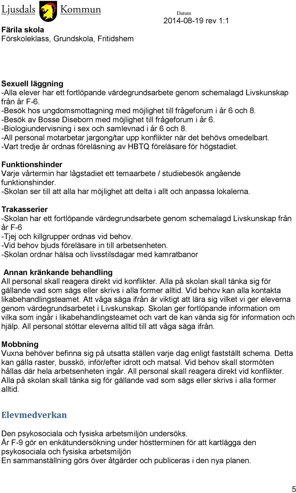 -Vart tredje år ordnas föreläsning av HBTQ föreläsare för högstadiet. Funktionshinder Varje vårtermin har lågstadiet ett temaarbete / studiebesök angående funktionshinder.