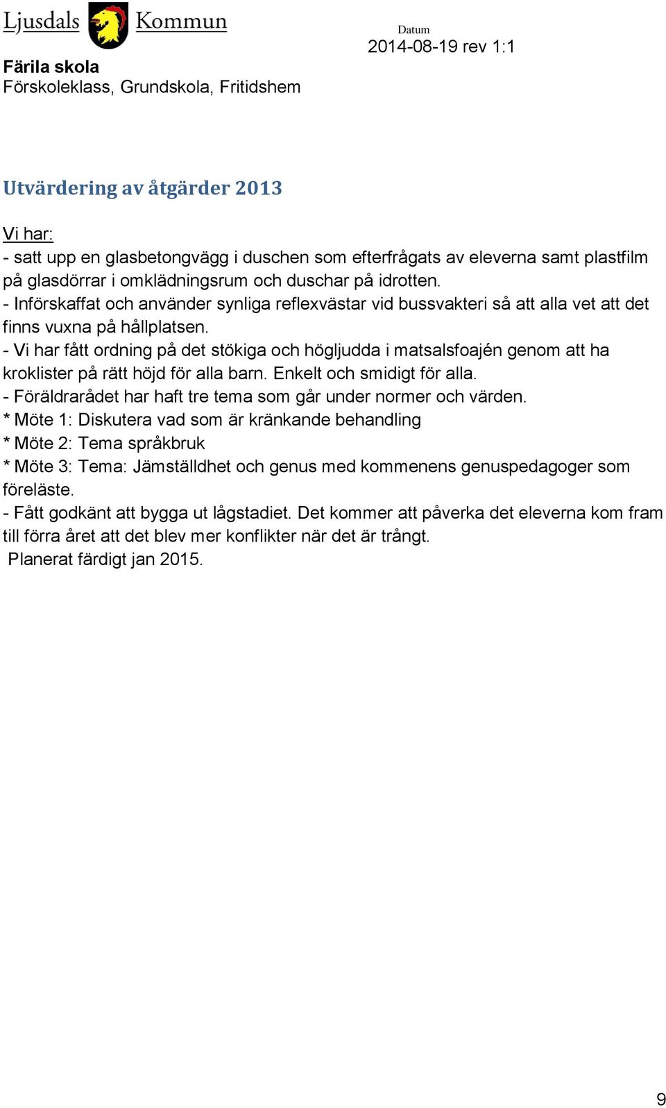 - Vi har fått ordning på det stökiga och högljudda i matsalsfoajén genom att ha kroklister på rätt höjd för alla barn. Enkelt och smidigt för alla.