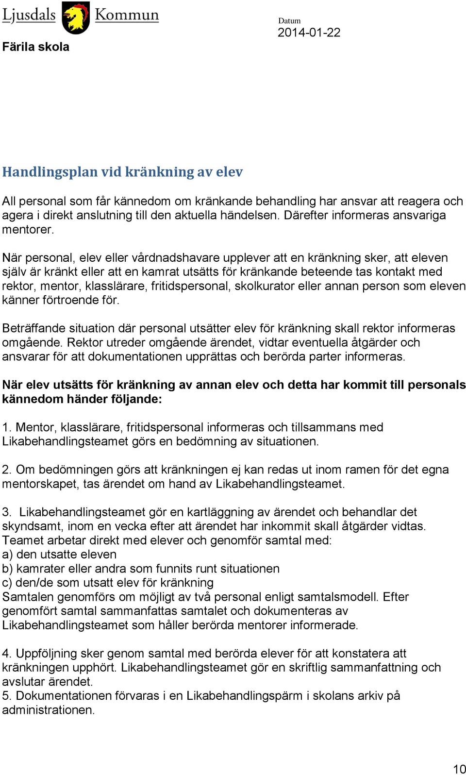 När personal, elev eller vårdnadshavare upplever att en kränkning sker, att eleven själv är kränkt eller att en kamrat utsätts för kränkande beteende tas kontakt med rektor, mentor, klasslärare,