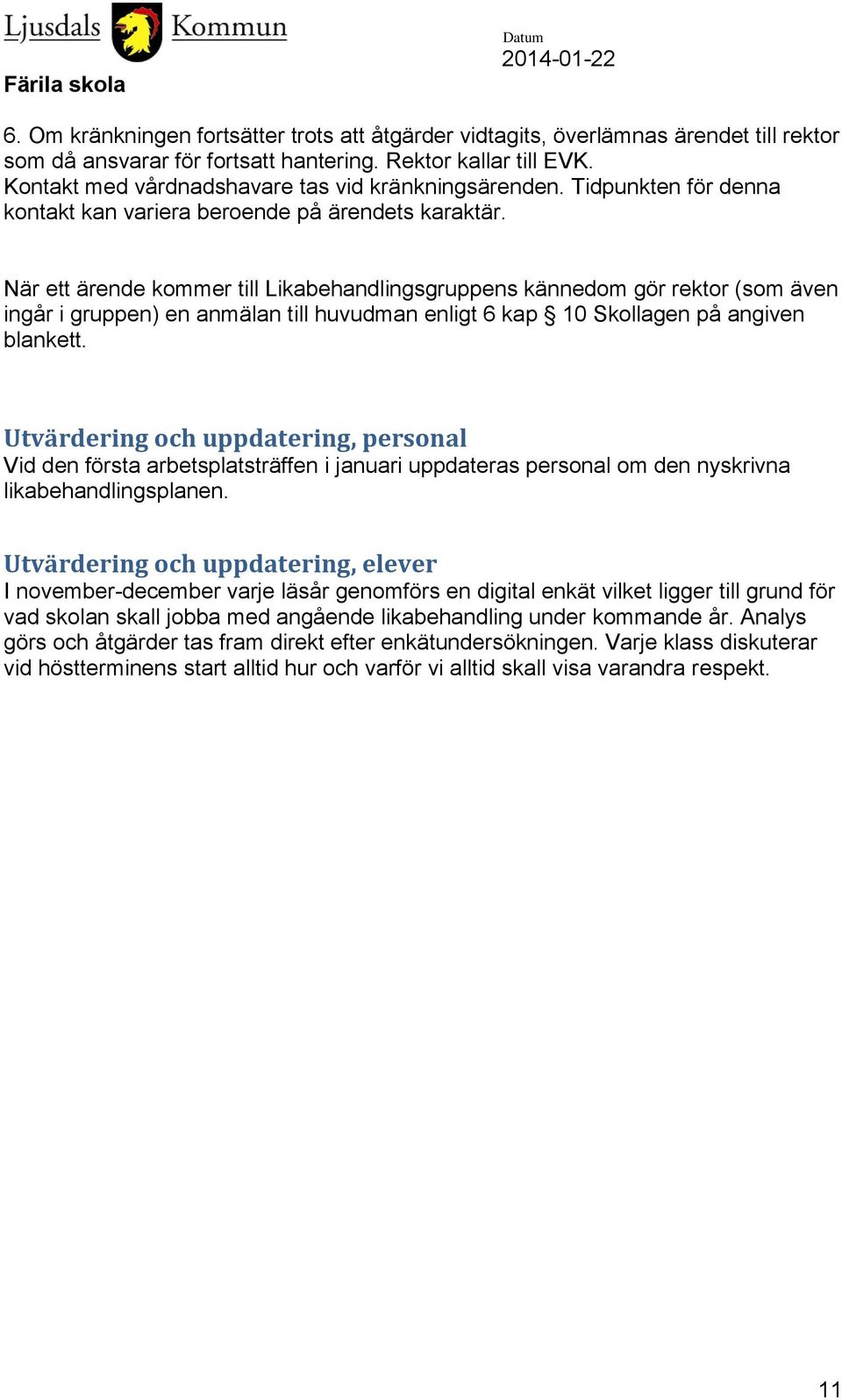 När ett ärende kommer till Likabehandlingsgruppens kännedom gör rektor (som även ingår i gruppen) en anmälan till huvudman enligt 6 kap 10 Skollagen på angiven blankett.
