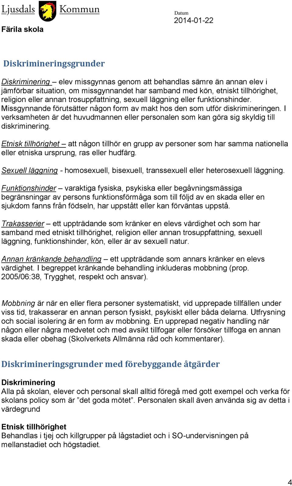 I verksamheten är det huvudmannen eller personalen som kan göra sig skyldig till diskriminering.