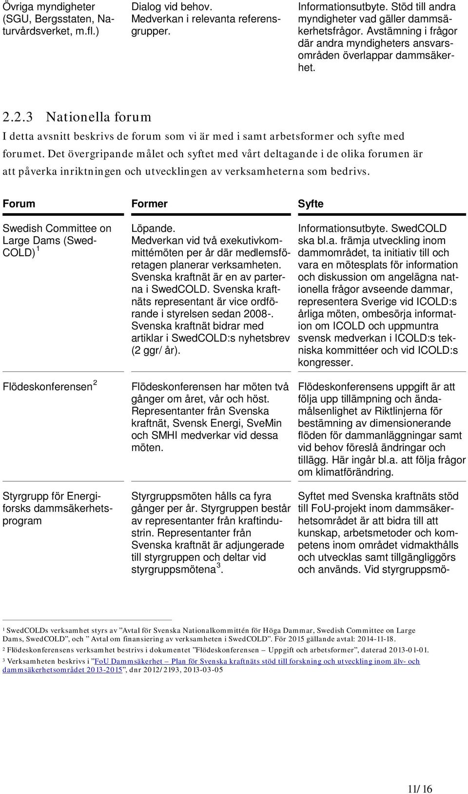 Det övergripande målet och syftet med vårt deltagande i de olika forumen är att påverka inriktningen och utvecklingen av verksamheterna som bedrivs.