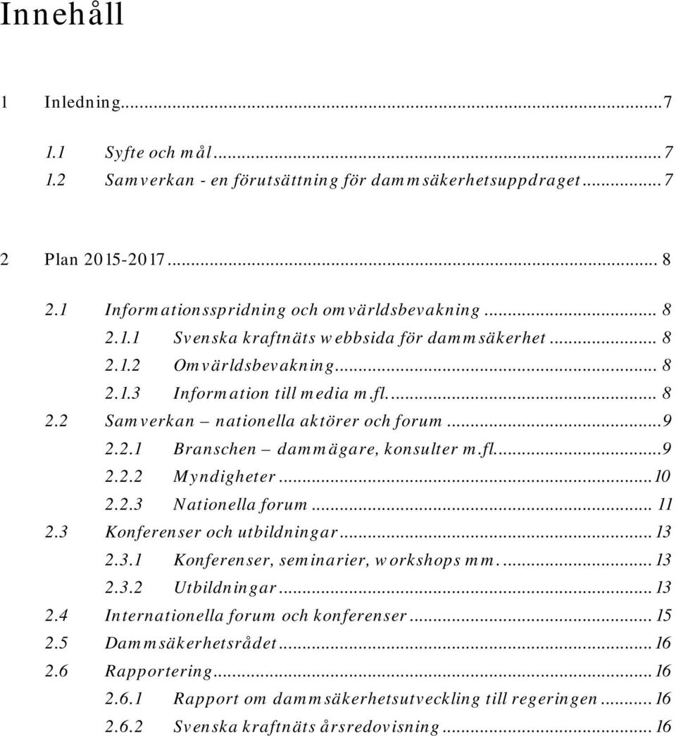 2.3 Nationella forum... 11 2.3 Konferenser och utbildningar... 13 2.3.1 Konferenser, seminarier, workshops mm.... 13 2.3.2 Utbildningar... 13 2.4 Internationella forum och konferenser... 15 2.