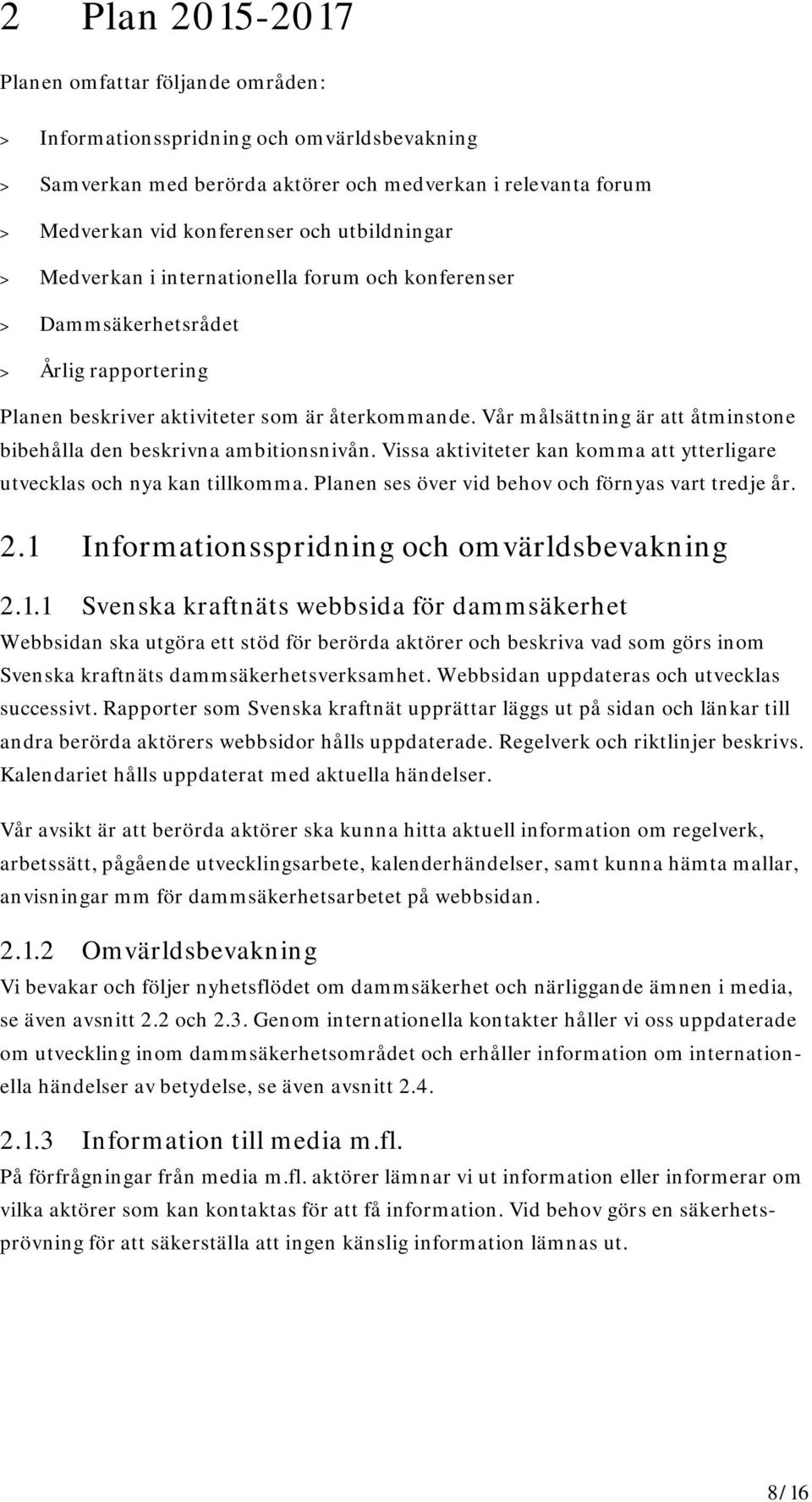 Vår målsättning är att åtminstone bibehålla den beskrivna ambitionsnivån. Vissa aktiviteter kan komma att ytterligare utvecklas och nya kan tillkomma.
