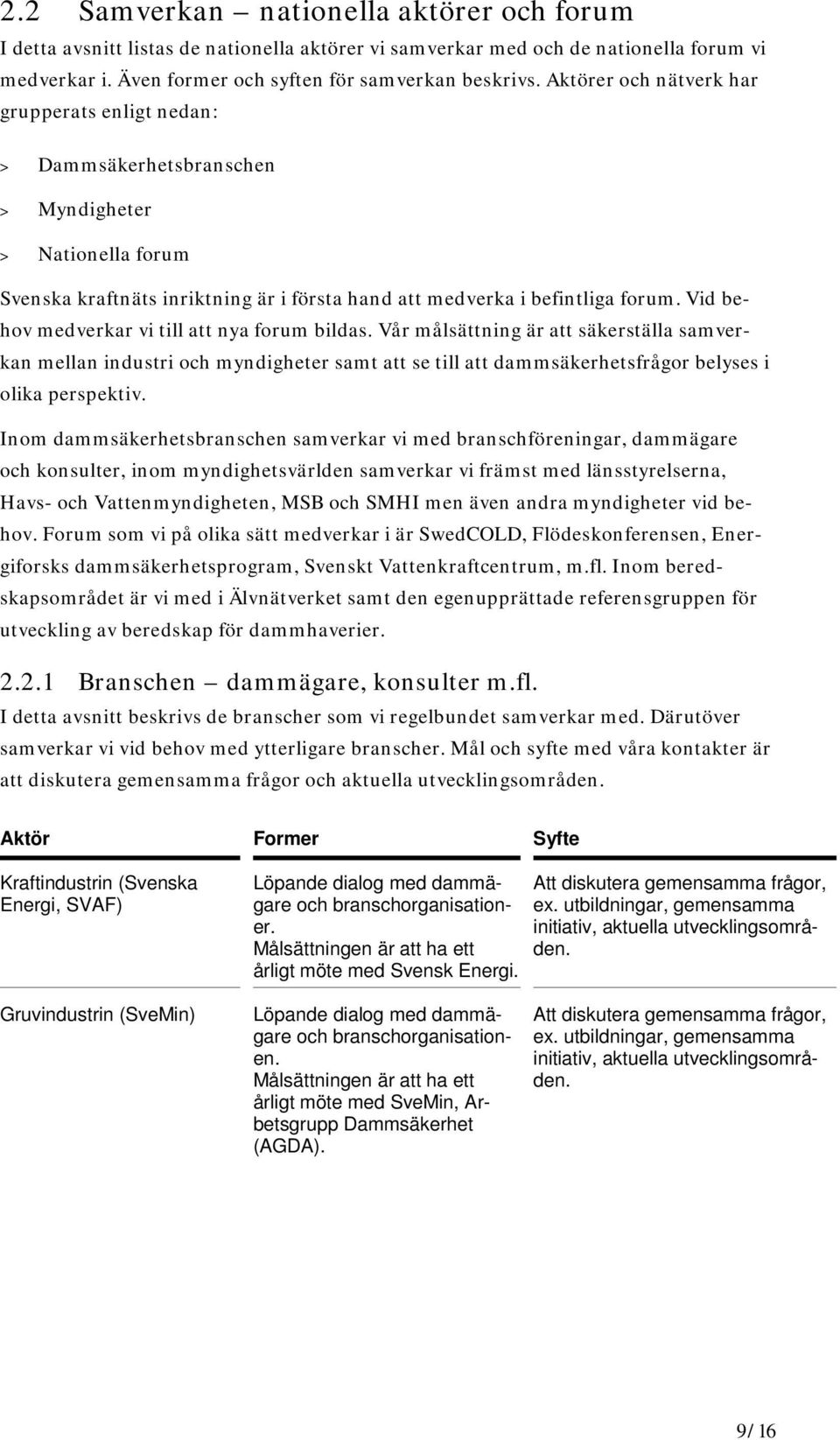 Vid behov medverkar vi till att nya forum bildas. Vår målsättning är att säkerställa samverkan mellan industri och myndigheter samt att se till att dammsäkerhetsfrågor belyses i olika perspektiv.