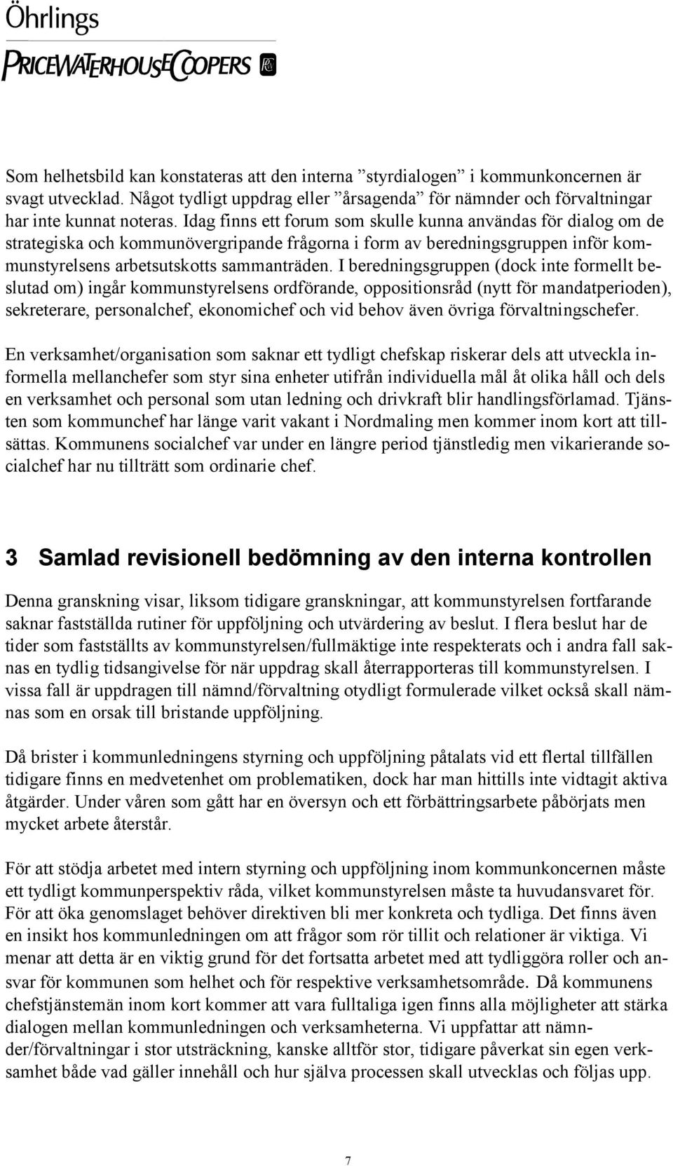 I beredningsgruppen (dock inte formellt beslutad om) ingår kommunstyrelsens ordförande, oppositionsråd (nytt för mandatperioden), sekreterare, personalchef, ekonomichef och vid behov även övriga
