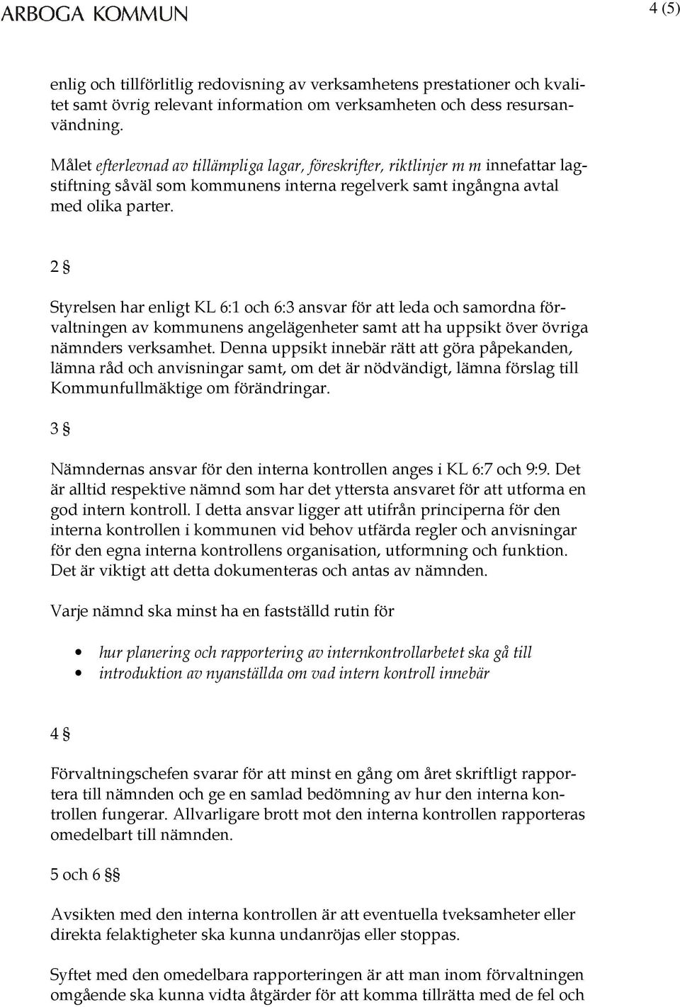 2 Styrelsen har enligt KL 6:1 och 6:3 ansvar för att leda och samordna förvaltningen av kommunens angelägenheter samt att ha uppsikt över övriga nämnders verksamhet.