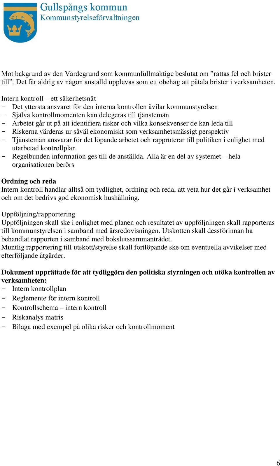 risker och vilka konsekvenser de kan leda till - Riskerna värderas ur såväl ekonomiskt som verksamhetsmässigt perspektiv - Tjänstemän ansvarar för det löpande arbetet och rapproterar till politiken i