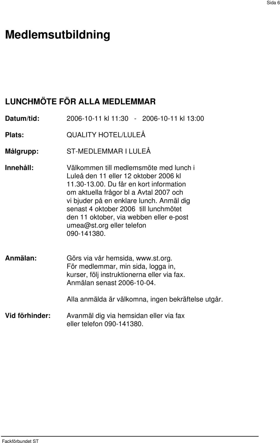 kl 11.30-13.00. Du får en kort information om aktuella frågor bl a Avtal 2007 och vi bjuder på en enklare lunch.