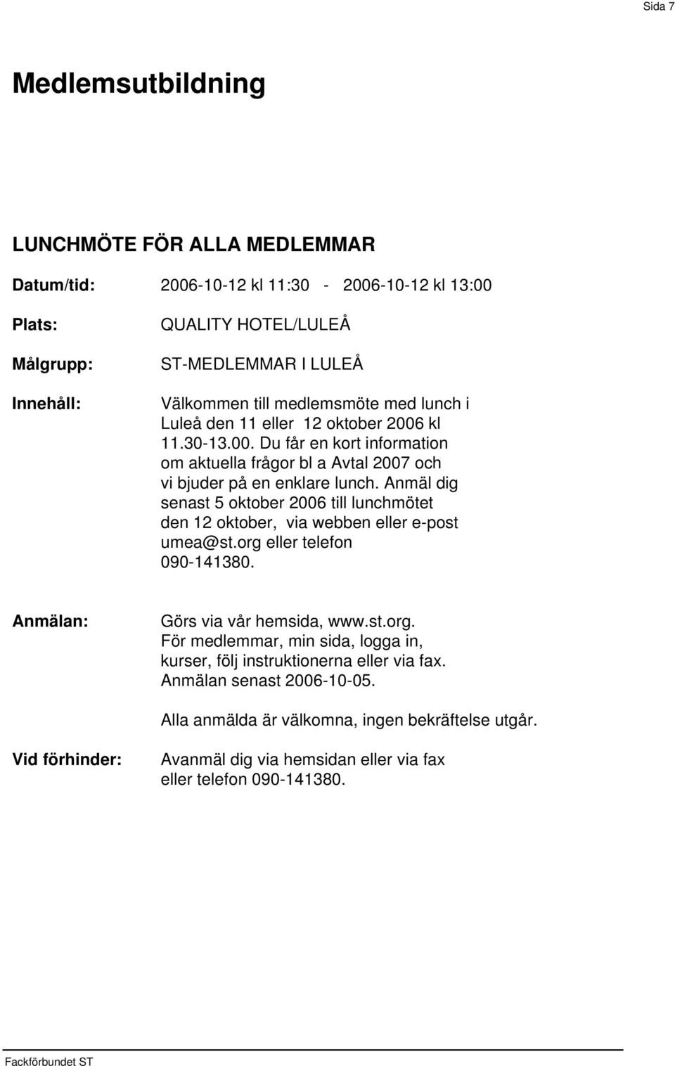 kl 11.30-13.00. Du får en kort information om aktuella frågor bl a Avtal 2007 och vi bjuder på en enklare lunch.